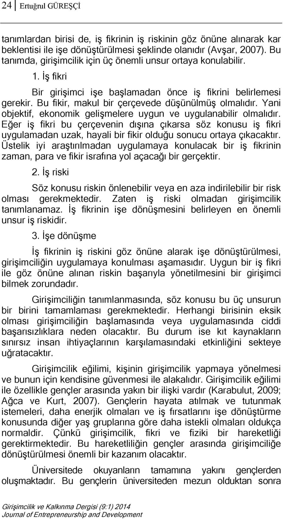 Yani objektif, ekonomik gelişmelere uygun ve uygulanabilir olmalıdır. Eğer iş fikri bu çerçevenin dışına çıkarsa söz konusu iş fikri uygulamadan uzak, hayali bir fikir olduğu sonucu ortaya çıkacaktır.