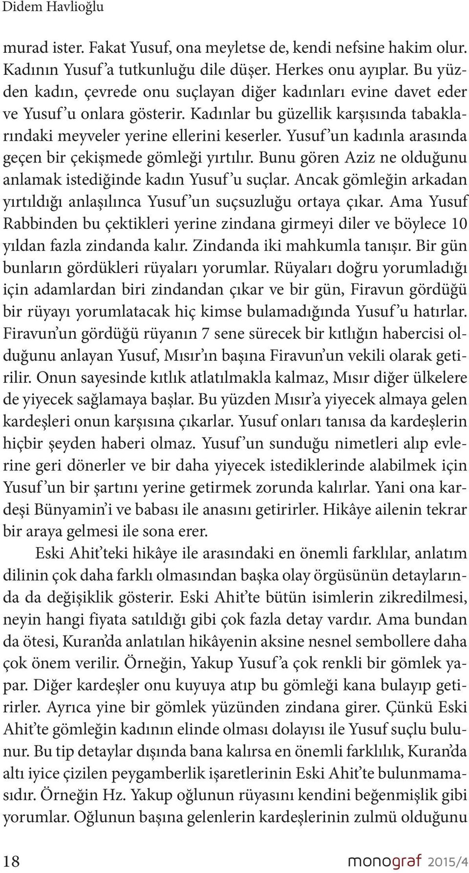 Yusuf un kadınla arasında geçen bir çekişmede gömleği yırtılır. Bunu gören Aziz ne olduğunu anlamak istediğinde kadın Yusuf u suçlar.