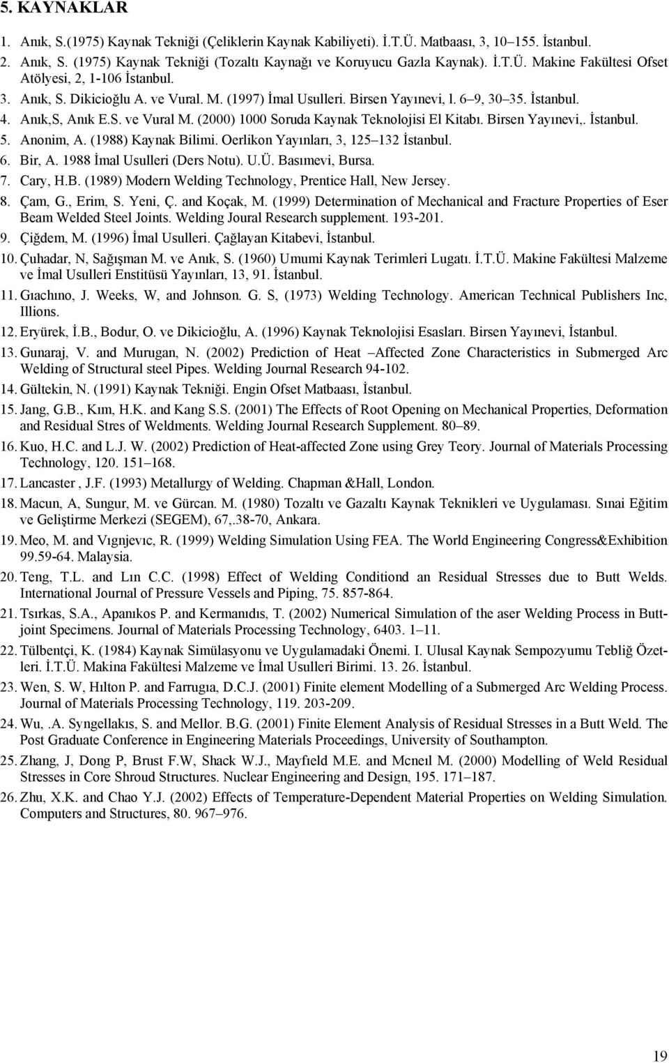 Birsen Yayınevi,. İstanbul. 5. Anonim, A. (1988) Kaynak Bilimi. Oerlikon Yayınları, 3, 125 132 İstanbul. 6. Bir, A. 1988 İmal Usulleri (Ders Notu). U.Ü. Basımevi, Bursa. 7. Cary, H.B. (1989) Modern Welding Technology, Prentice Hall, New Jersey.