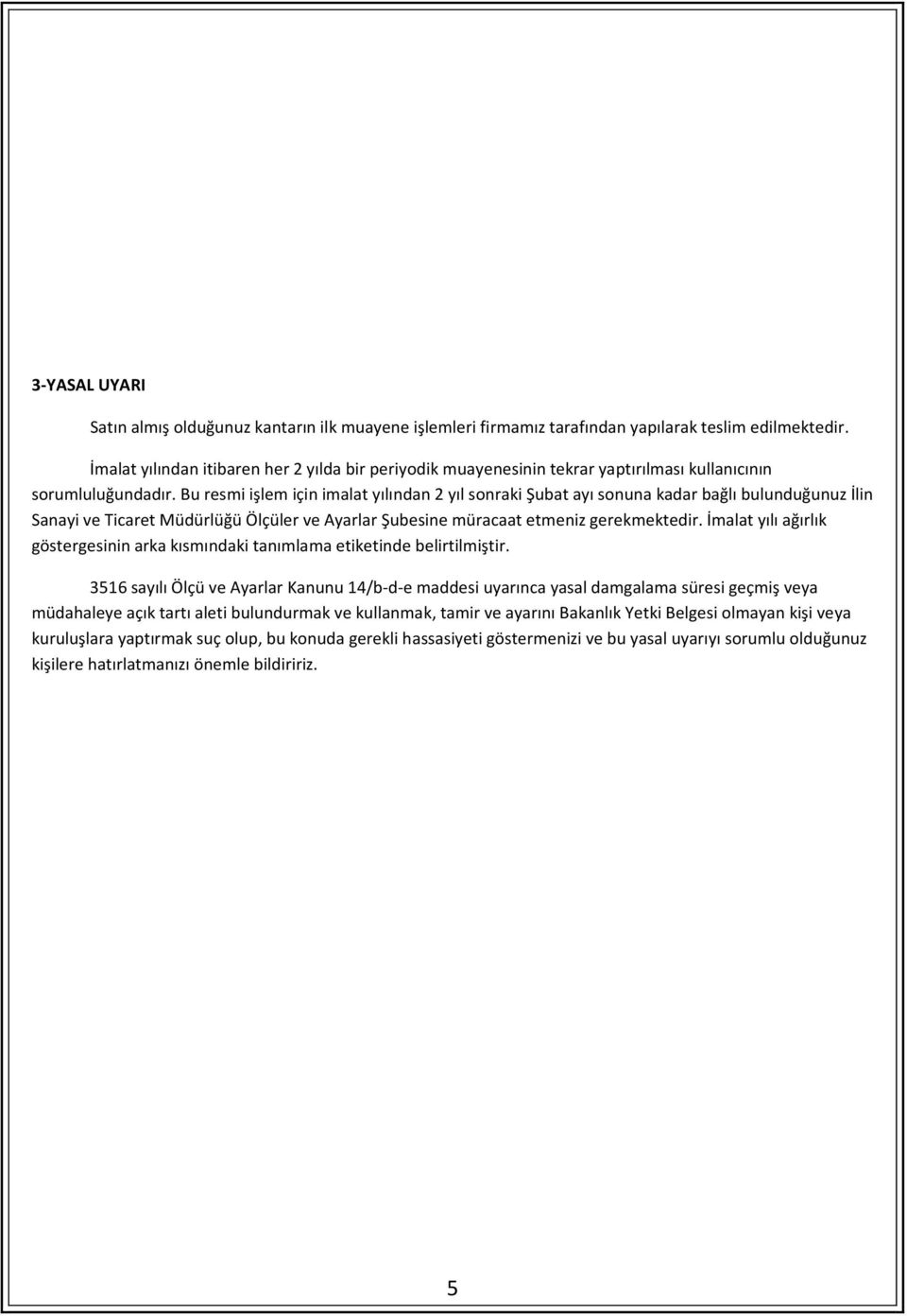 Bu resmi işlem için imalat yılından 2 yıl sonraki Şubat ayı sonuna kadar bağlı bulunduğunuz İlin Sanayi ve Ticaret Müdürlüğü Ölçüler ve Ayarlar Şubesine müracaat etmeniz gerekmektedir.