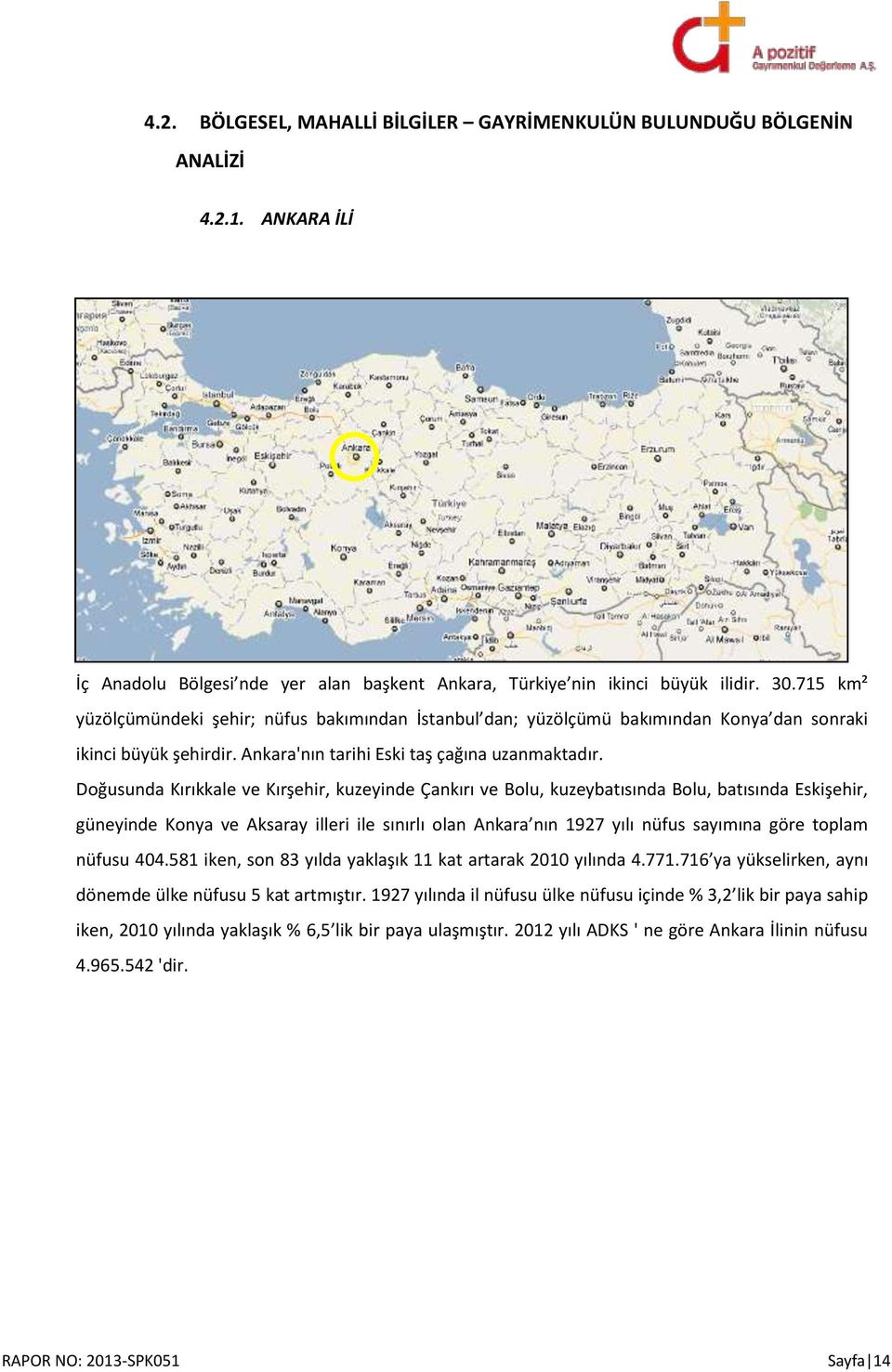 Doğusunda Kırıkkale ve Kırşehir, kuzeyinde Çankırı ve Bolu, kuzeybatısında Bolu, batısında Eskişehir, güneyinde Konya ve Aksaray illeri ile sınırlı olan Ankara nın 1927 yılı nüfus sayımına göre