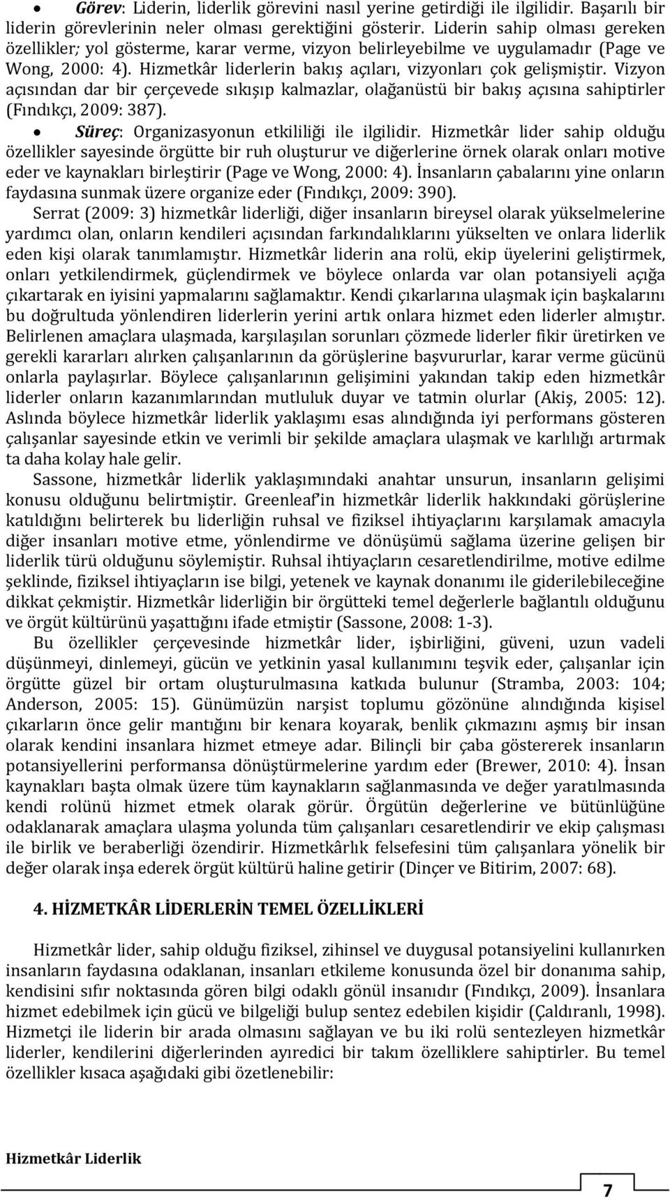 Vizyon açısından dar bir çerçevede sıkışıp kalmazlar, olağanüstü bir bakış açısına sahiptirler (Fındıkçı, 2009: 387). Süreç: Organizasyonun etkililiği ile ilgilidir.