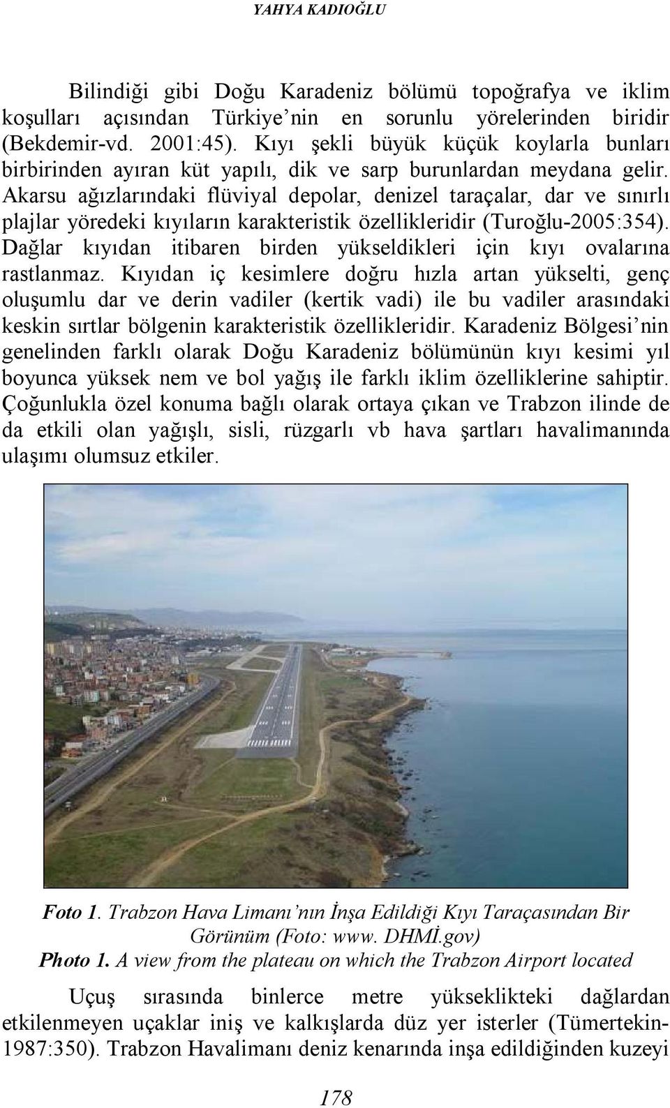 Akarsu ağızlarındaki flüviyal depolar, denizel taraçalar, dar ve sınırlı plajlar yöredeki kıyıların karakteristik özellikleridir (Turoğlu-2005:354).