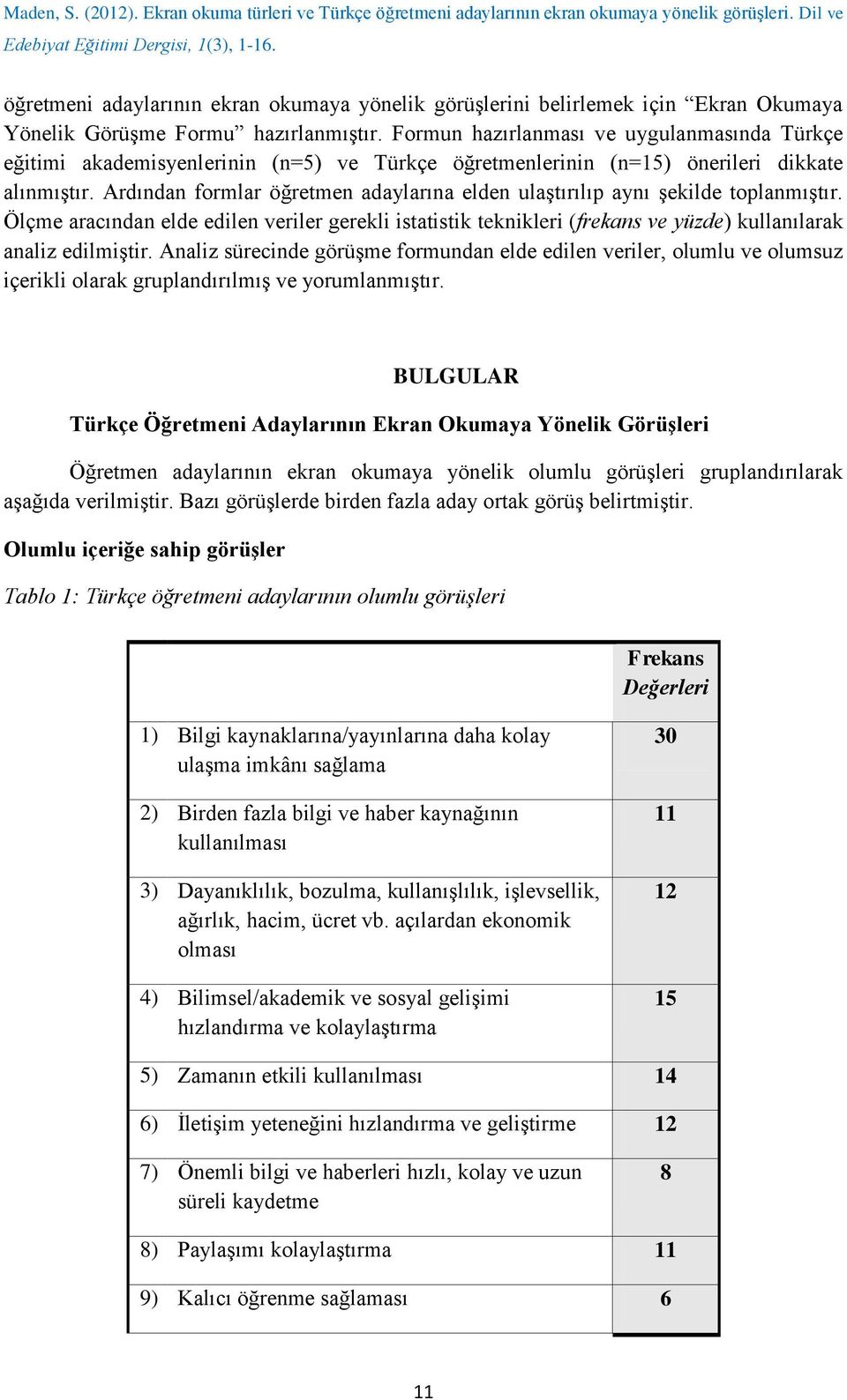 Ardından formlar öğretmen adaylarına elden ulaştırılıp aynı şekilde toplanmıştır. Ölçme aracından elde edilen veriler gerekli istatistik teknikleri (frekans ve yüzde) kullanılarak analiz edilmiştir.