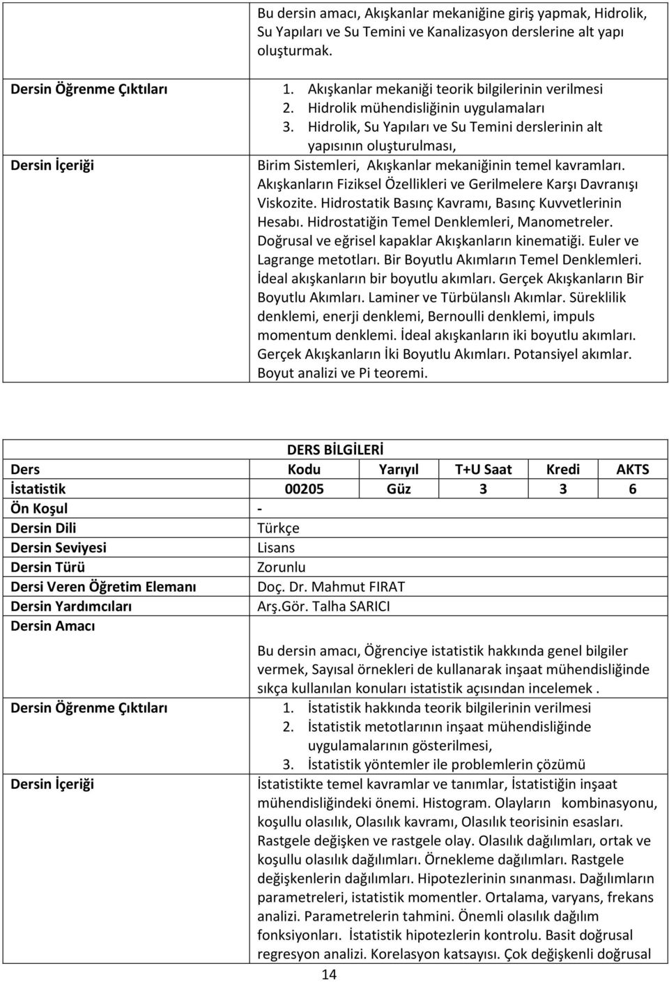 Akışkanların Fiziksel Özellikleri ve Gerilmelere Karşı Davranışı Viskozite. Hidrostatik Basınç Kavramı, Basınç Kuvvetlerinin Hesabı. Hidrostatiğin Temel Denklemleri, Manometreler.