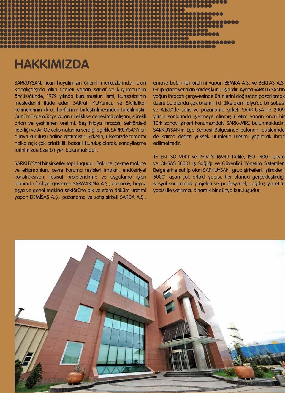 Günümüzde 650 ye varan nitelikli ve deneyimli çalışanı, sürekli artan ve çeşitlenen üretimi, beş kıtaya ihracatı, sektördeki liderliği ve Ar-Ge çalışmalarına verdiği ağırlık SARKUYSAN ı bir dünya