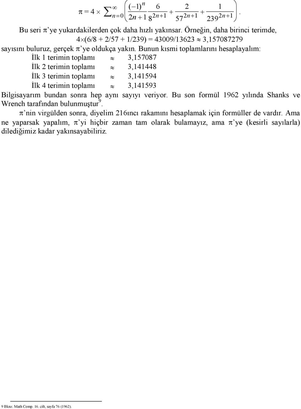 Bunun kısmi toplamlarını hesaplayalım: İlk 1 terimin toplamı 3,157087 İlk 2 terimin toplamı 3,141448 İlk 3 terimin toplamı 3,141594 İlk 4 terimin toplamı 3,141593 Bilgisayarım undan sonra hep