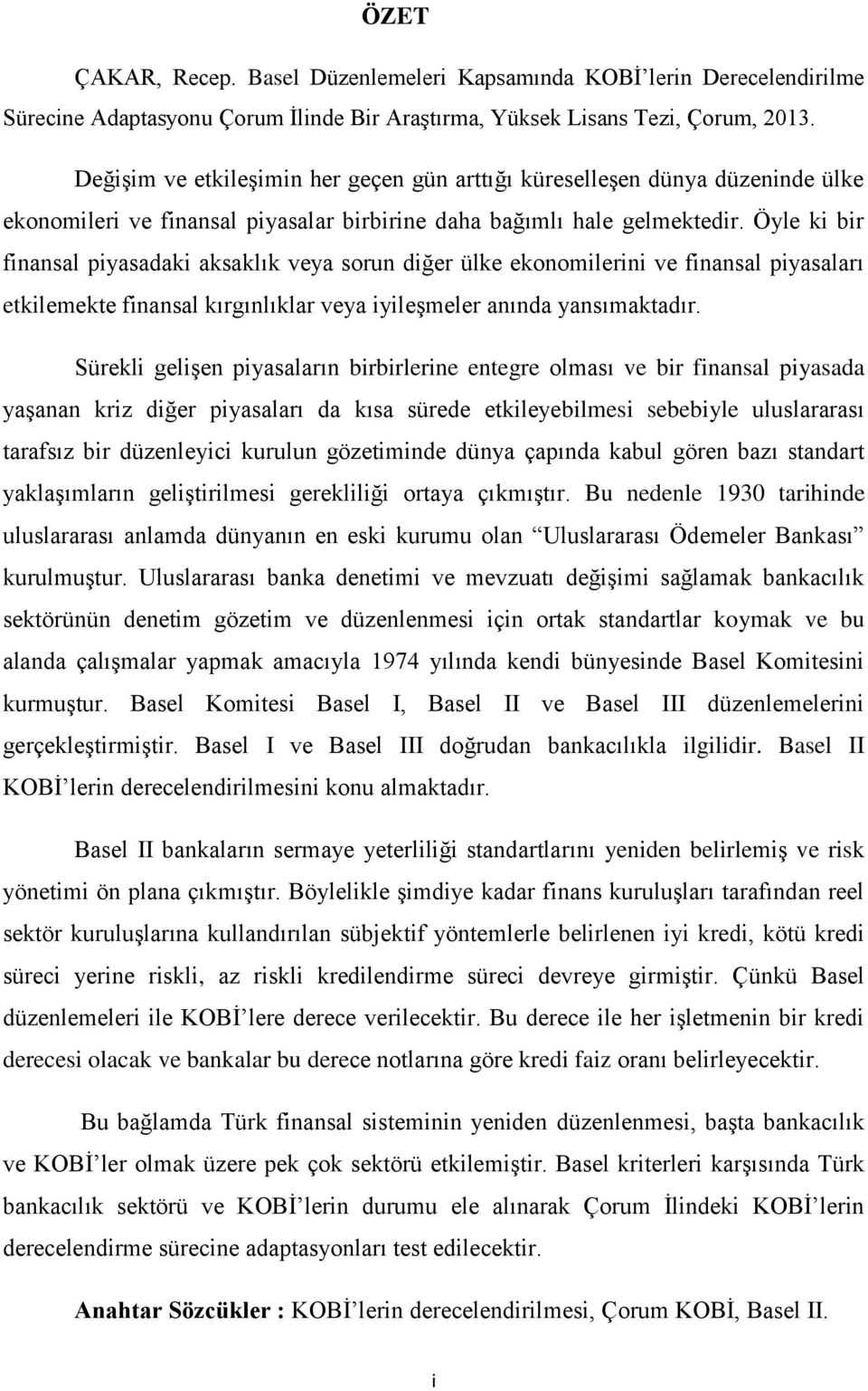 Öyle ki bir finansal piyasadaki aksaklık veya sorun diğer ülke ekonomilerini ve finansal piyasaları etkilemekte finansal kırgınlıklar veya iyileşmeler anında yansımaktadır.