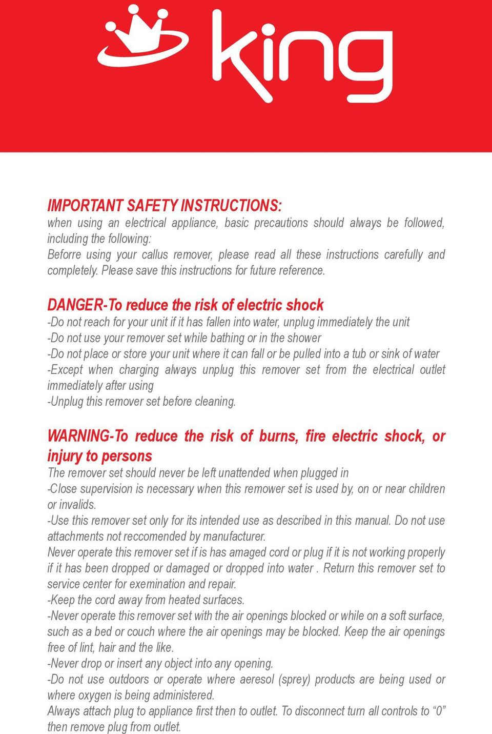 DANGER-To reduce the risk of electric shock -Do not reach for your unit if it has fallen into water, unplug immediately the unit -Do not use your remover set while bathing or in the shower -Do not