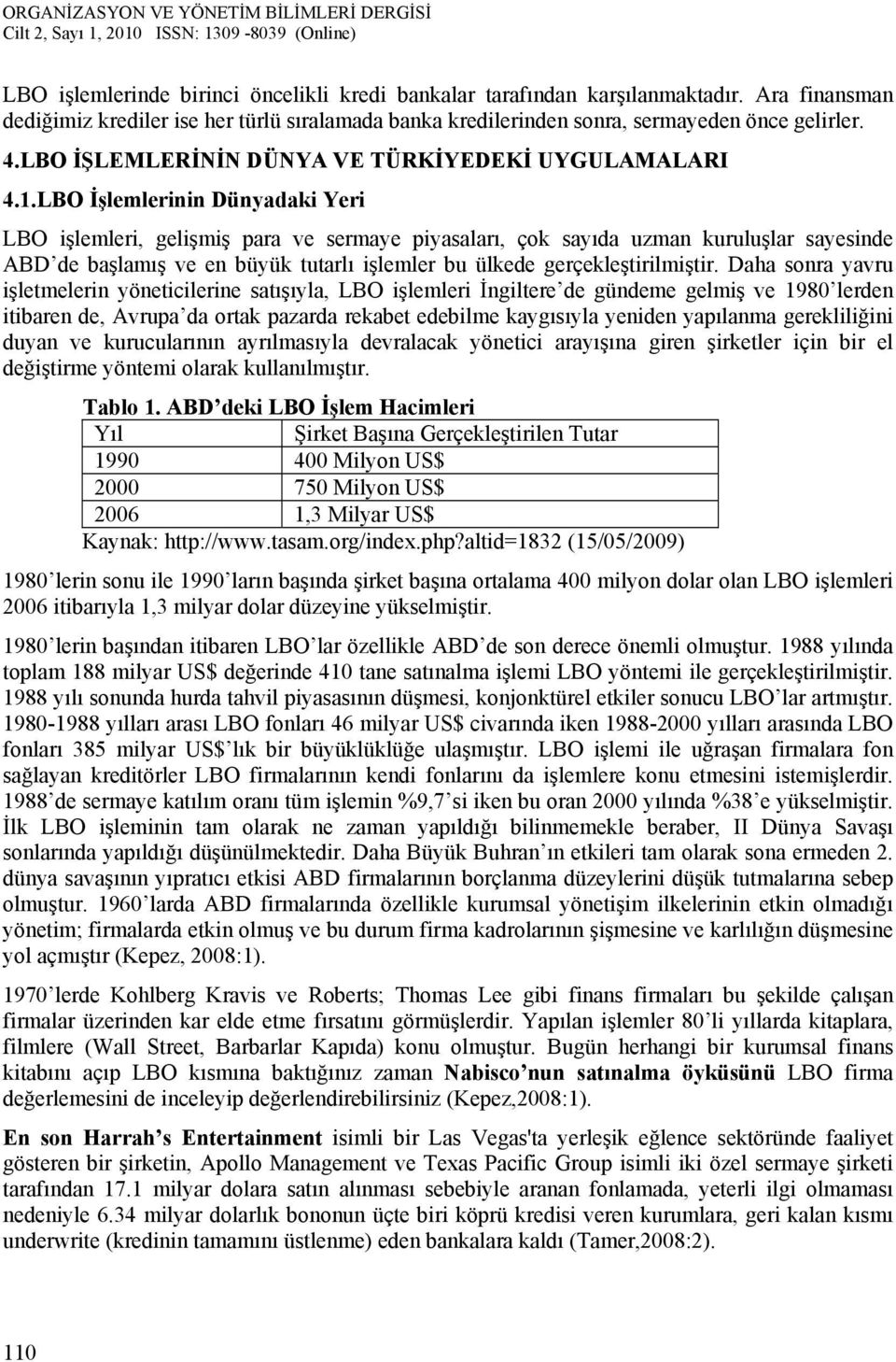 LBO İşlemlerinin Dünyadaki Yeri LBO işlemleri, gelişmiş para ve sermaye piyasaları, çok sayıda uzman kuruluşlar sayesinde ABD de başlamış ve en büyük tutarlı işlemler bu ülkede gerçekleştirilmiştir.