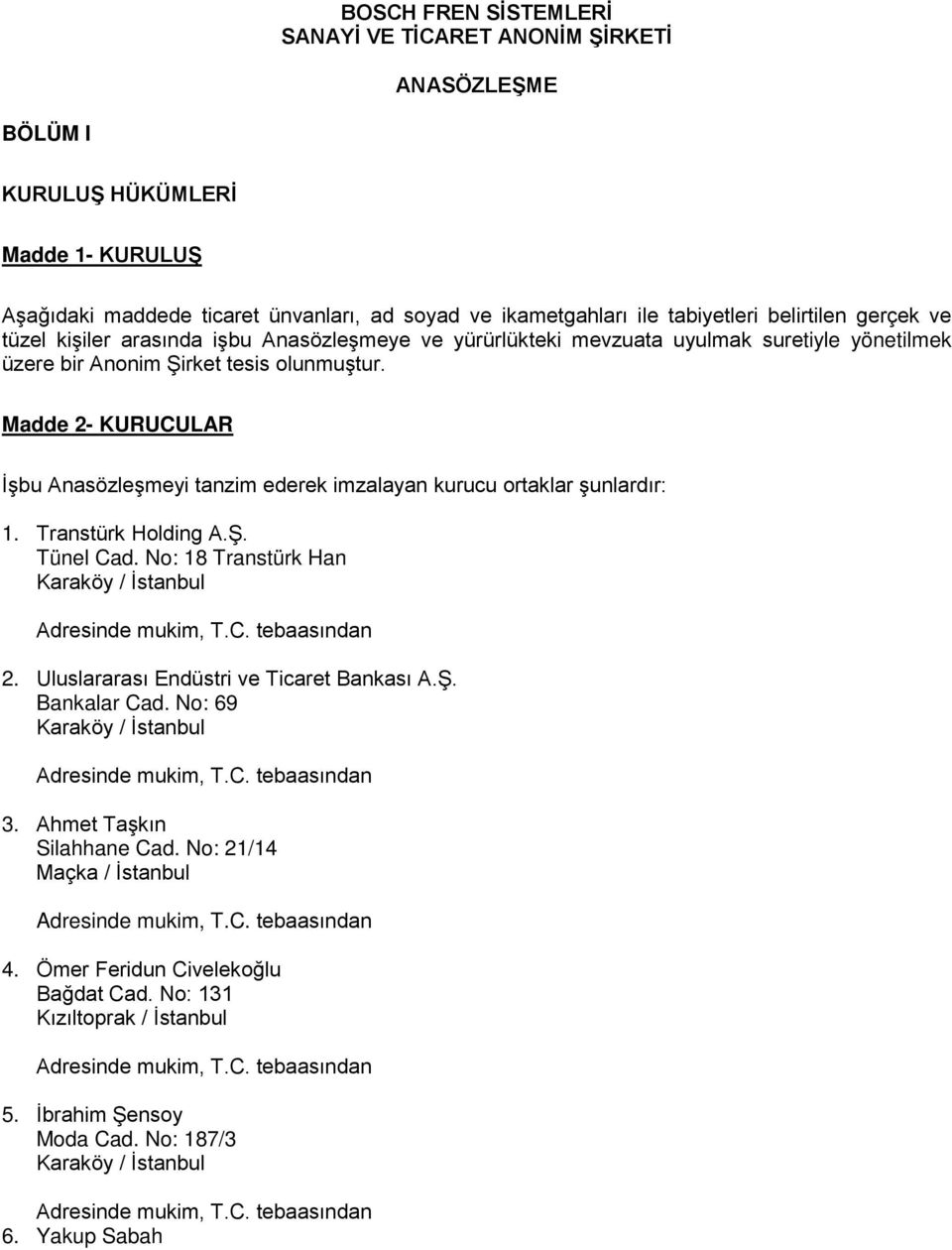 Madde 2- KURUCULAR İşbu Anasözleşmeyi tanzim ederek imzalayan kurucu ortaklar şunlardır: 1. Transtürk Holding A.Ş. Tünel Cad. No: 18 Transtürk Han Karaköy / İstanbul Adresinde mukim, T.C. tebaasından 2.