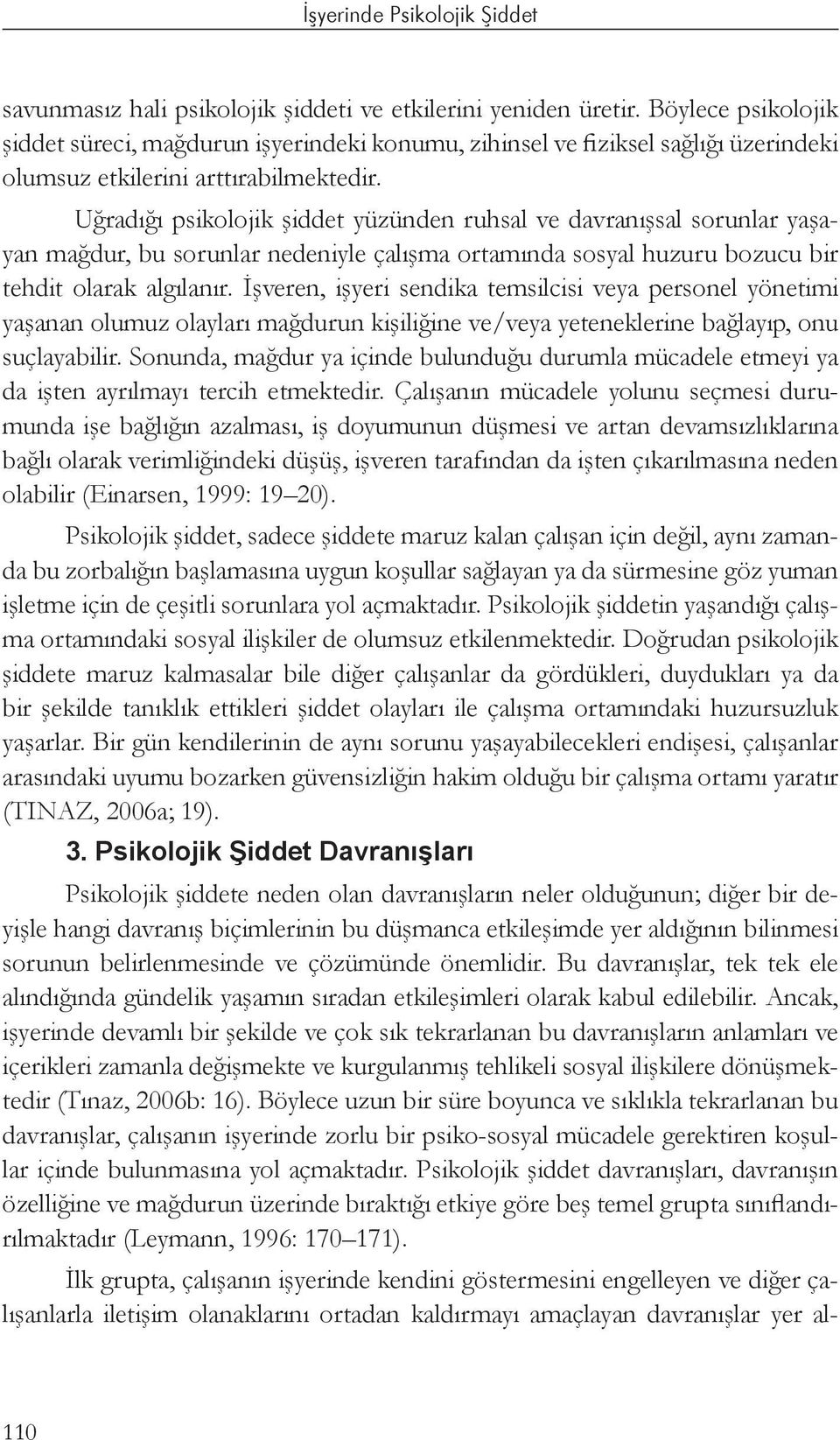 Uğradığı psikolojik şiddet yüzünden ruhsal ve davranışsal sorunlar yaşayan mağdur, bu sorunlar nedeniyle çalışma ortamında sosyal huzuru bozucu bir tehdit olarak algılanır.