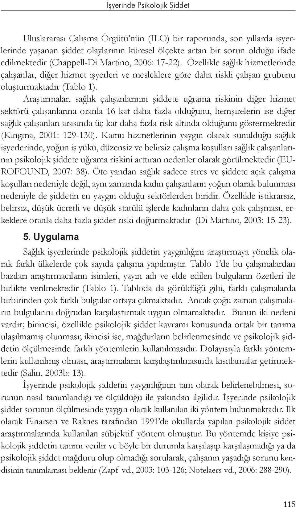 Araştırmalar, sağlık çalışanlarının şiddete uğrama riskinin diğer hizmet sektörü çalışanlarına oranla 16 kat daha fazla olduğunu, hemşirelerin ise diğer sağlık çalışanları arasında üç kat daha fazla