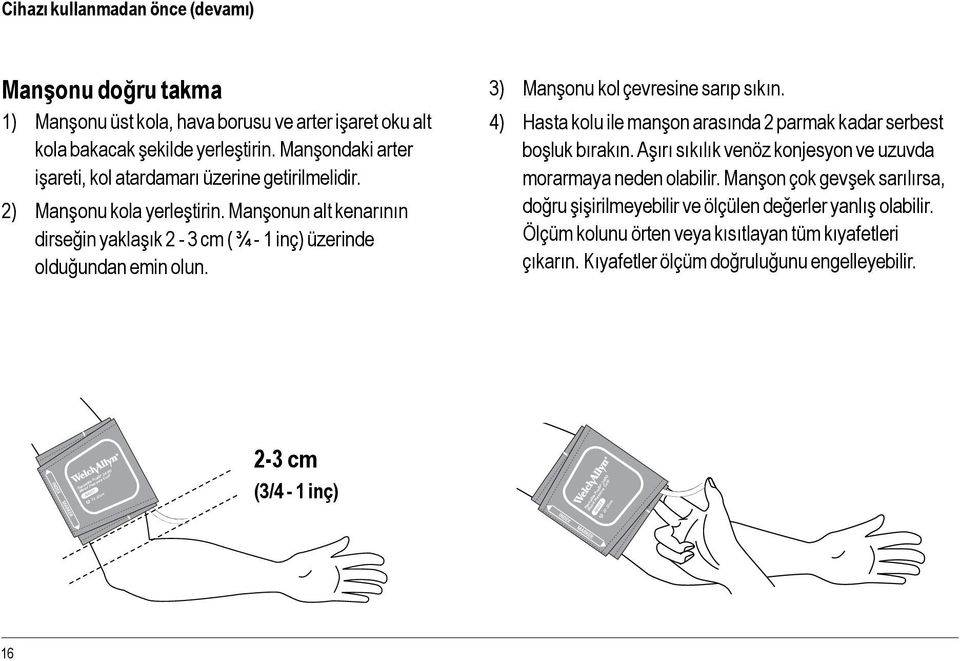 3) Manşonu kol çevresine sarıp sıkın. 4) Hasta kolu ile manşon arasında 2 parmak kadar serbest boşluk bırakın. Aşırı sıkılık venöz konjesyon ve uzuvda morarmaya neden olabilir.