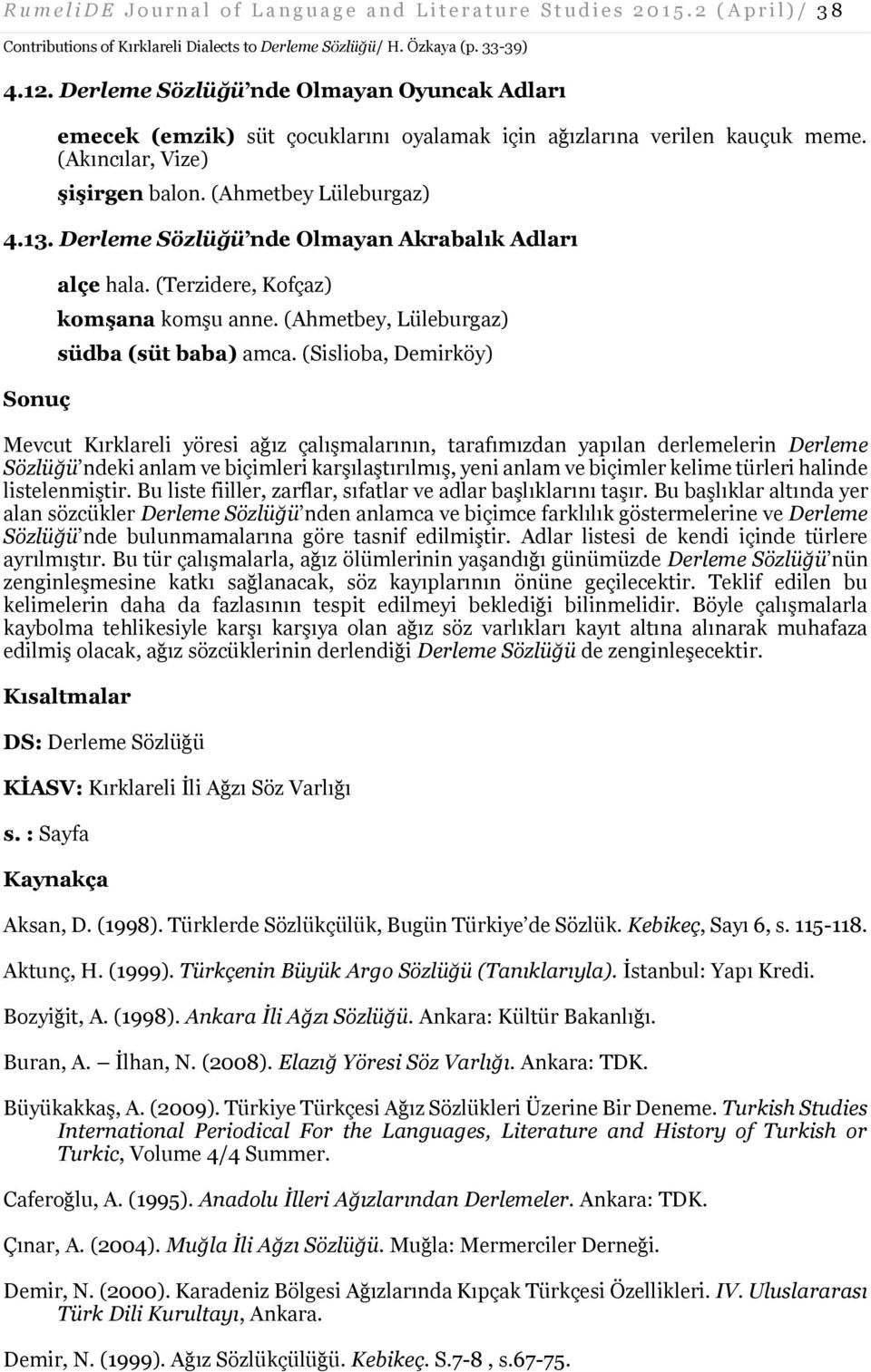 Derleme Sözlüğü nde Olmayan Akrabalık Adları Sonuç alçe hala. (Terzidere, komşana komşu anne. (Ahmetbey, Lüleburgaz) südba (süt baba) amca.