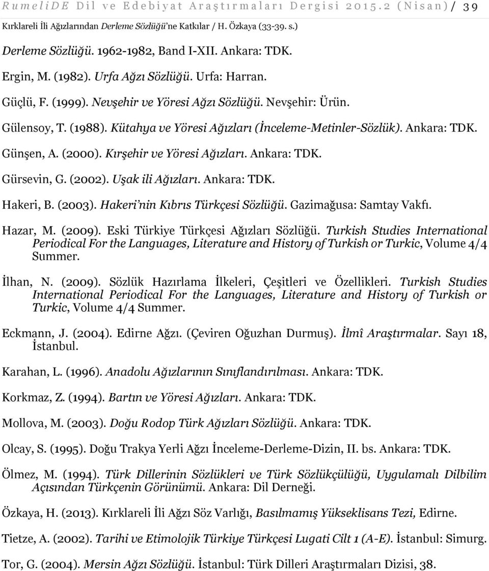 (2000). Kırşehir ve Yöresi Ağızları. Ankara: TDK. Gürsevin, G. (2002). Uşak ili Ağızları. Ankara: TDK. Hakeri, B. (2003). Hakeri nin Kıbrıs Türkçesi Sözlüğü. Gazimağusa: Samtay Vakfı. Hazar, M.