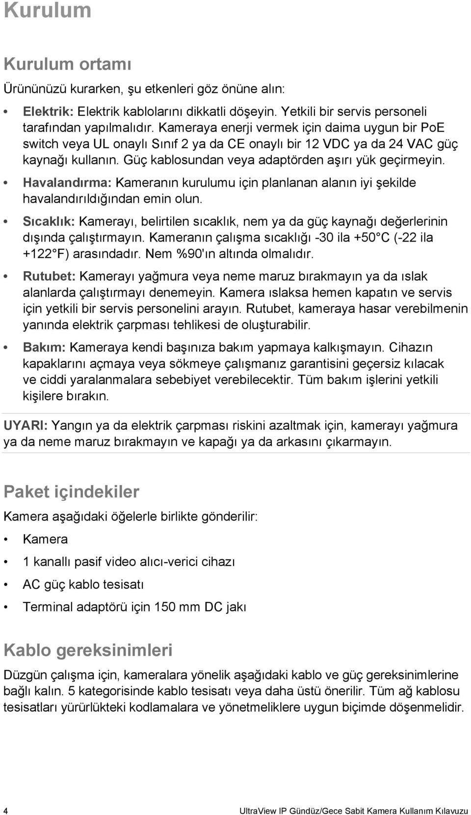 Havalandırma: Kameranın kurulumu için planlanan alanın iyi şekilde havalandırıldığından emin olun. Sıcaklık: Kamerayı, belirtilen sıcaklık, nem ya da güç kaynağı değerlerinin dışında çalıştırmayın.