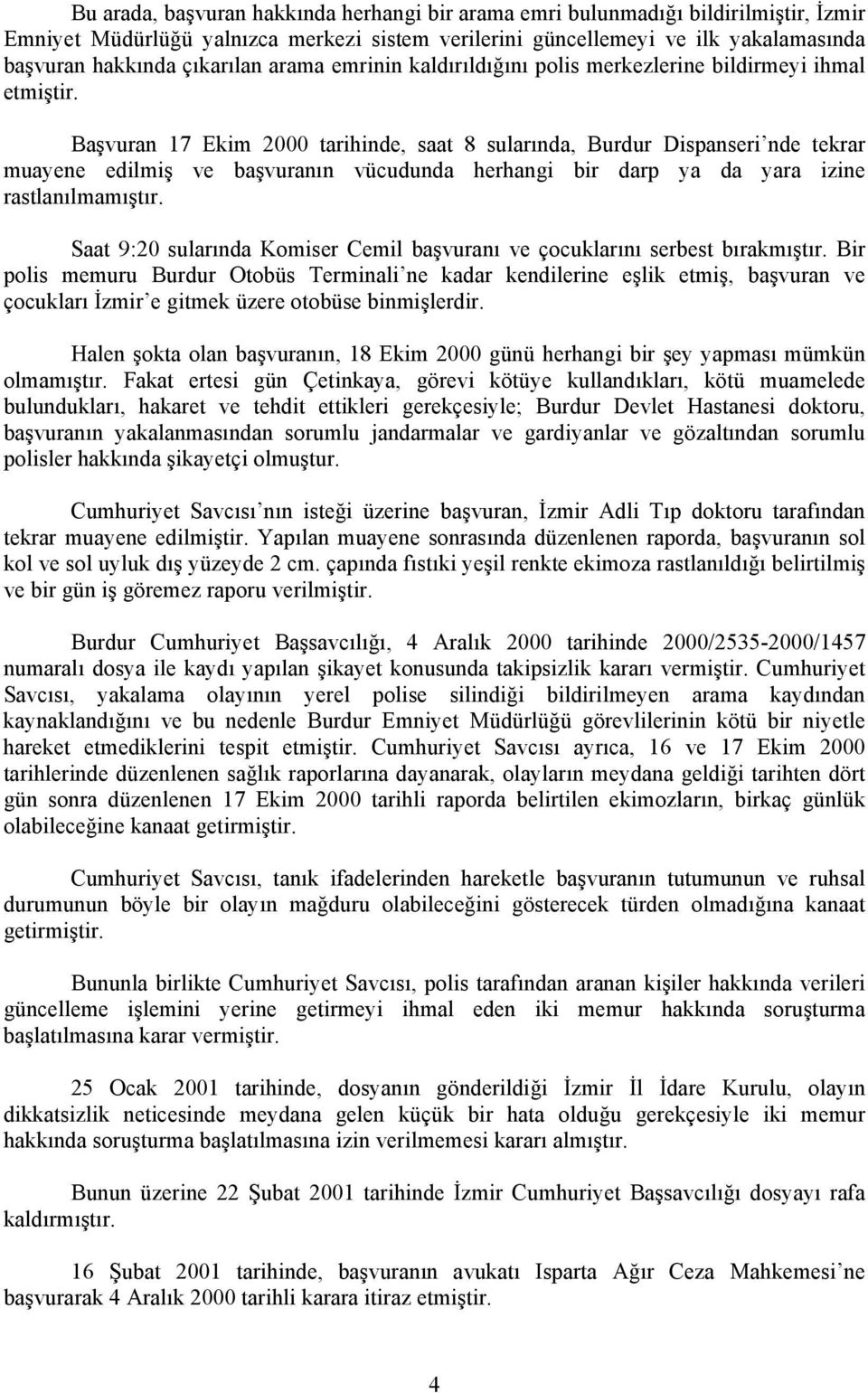 Başvuran 17 Ekim 2000 tarihinde, saat 8 sularında, Burdur Dispanseri nde tekrar muayene edilmiş ve başvuranın vücudunda herhangi bir darp ya da yara izine rastlanılmamıştır.