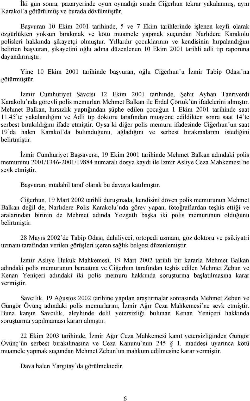 Yıllardır çocuklarının ve kendisinin hırpalandığını belirten başvuran, şikayetini oğlu adına düzenlenen 10 Ekim 2001 tarihli adli tıp raporuna dayandırmıştır.