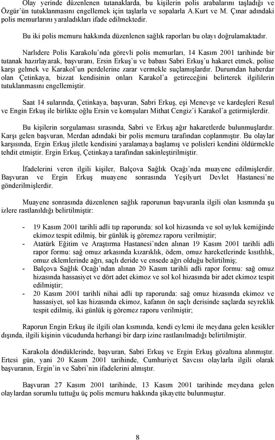 Narlıdere Polis Karakolu nda görevli polis memurları, 14 Kasım 2001 tarihinde bir tutanak hazırlayarak, başvuranı, Ersin Erkuş u ve babası Sabri Erkuş u hakaret etmek, polise karşı gelmek ve Karakol