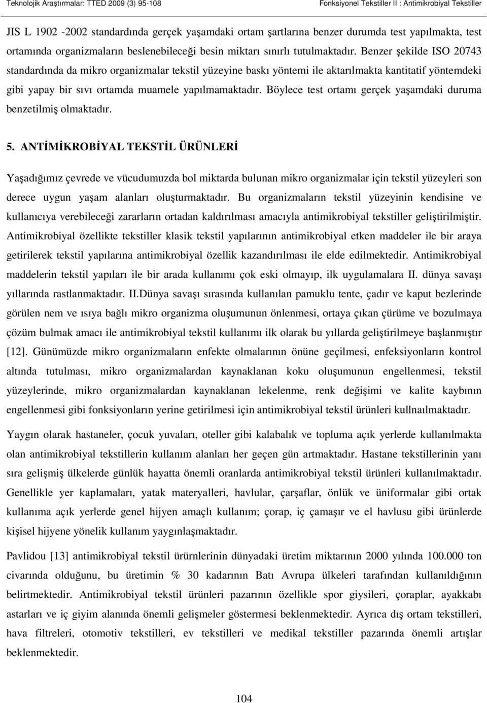 Benzer şekilde ISO 20743 standardında da mikro organizmalar tekstil yüzeyine baskı yöntemi ile aktarılmakta kantitatif yöntemdeki gibi yapay bir sıvı ortamda muamele yapılmamaktadır.