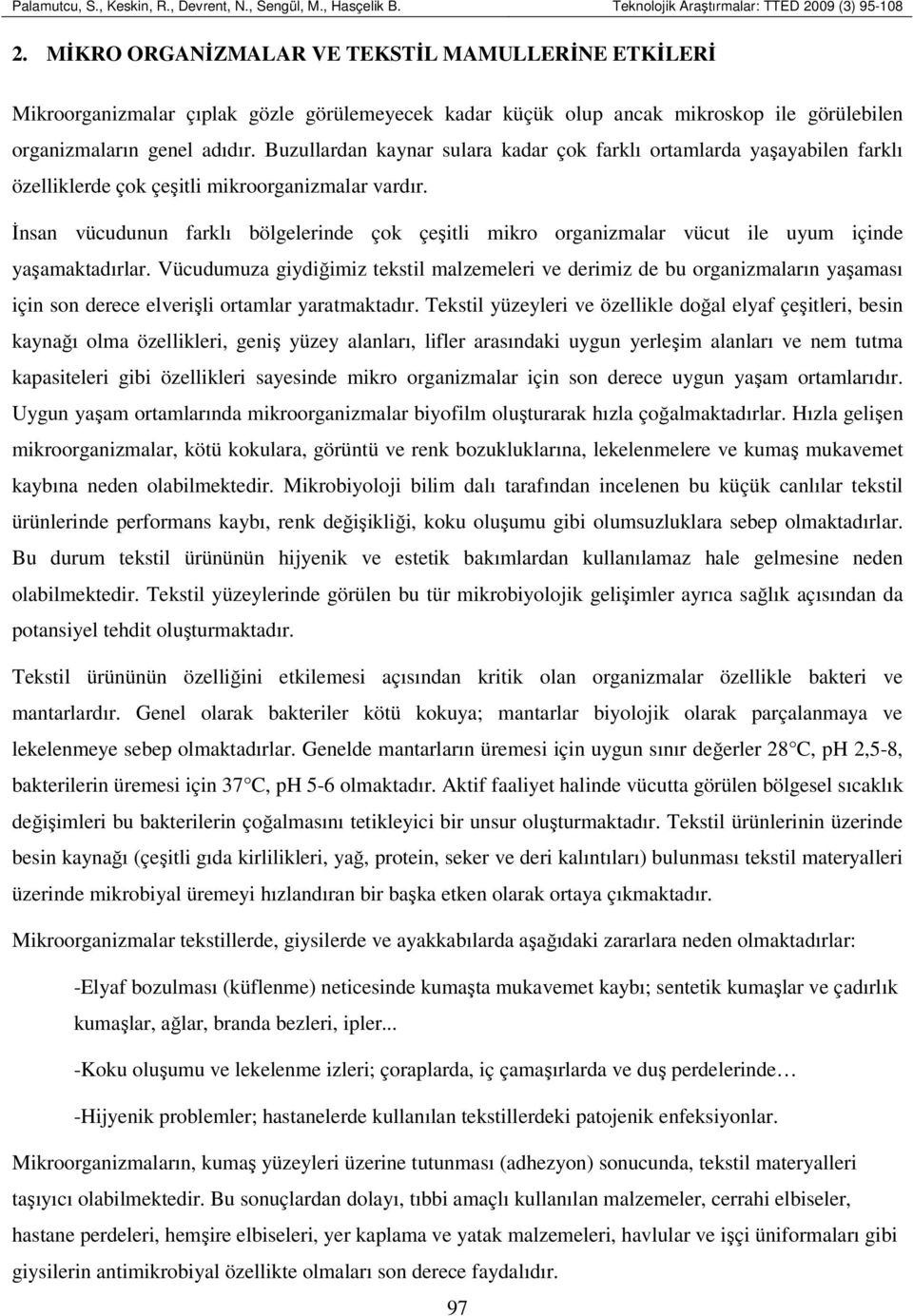 Buzullardan kaynar sulara kadar çok farklı ortamlarda yaşayabilen farklı özelliklerde çok çeşitli mikroorganizmalar vardır.