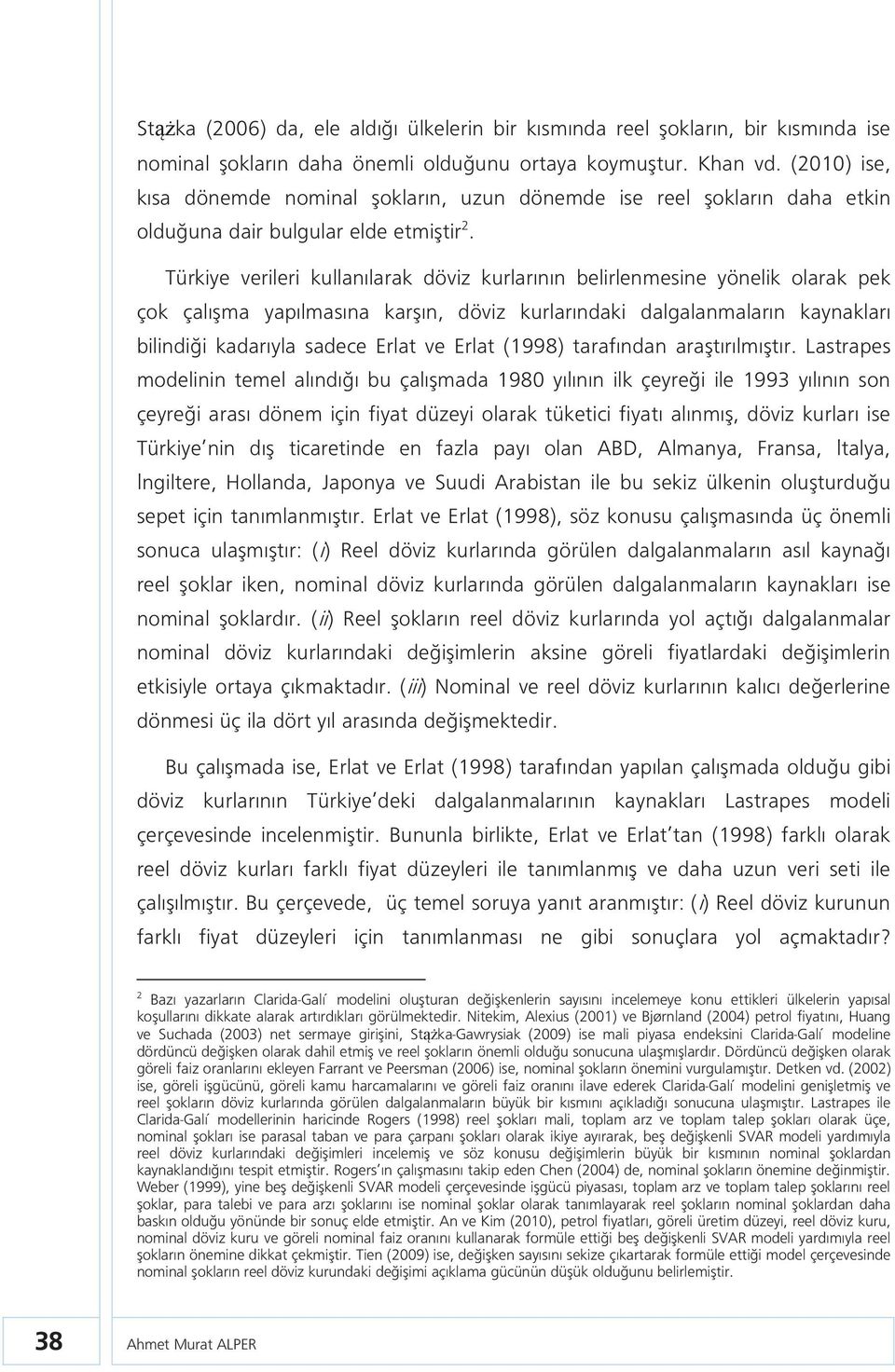 Türkiye verileri kullanılarak döviz kurlarının belirlenmesine yönelik olarak pek çok çalışma yapılmasına karşın, döviz kurlarındaki dalgalanmaların kaynakları bilindiği kadarıyla sadece Erla ve Erla