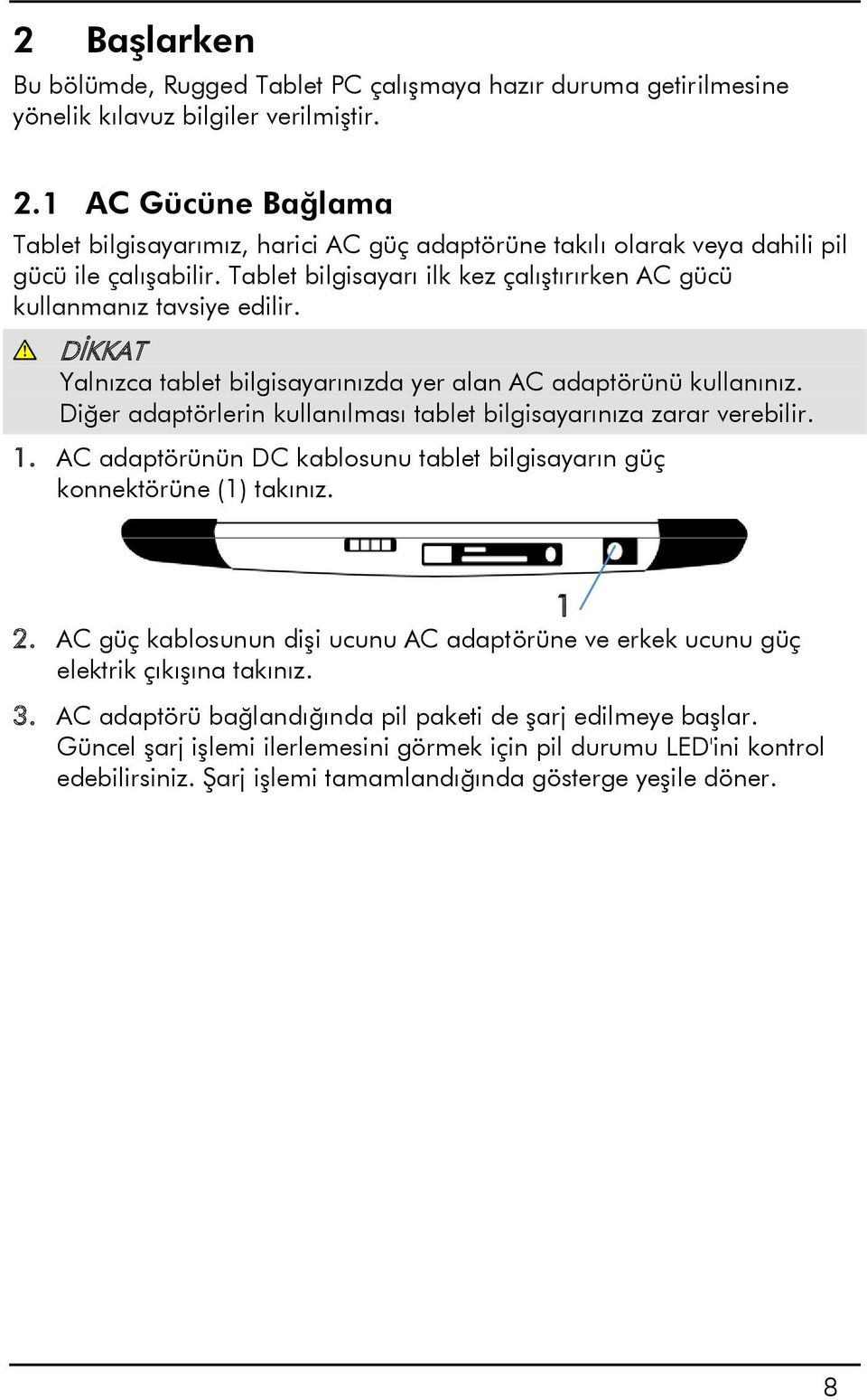 DİKKAT Yalnızca tablet bilgisayarınızda yer alan AC adaptörünü kullanınız. Diğer adaptörlerin kullanılması tablet bilgisayarınıza zarar verebilir. 1.