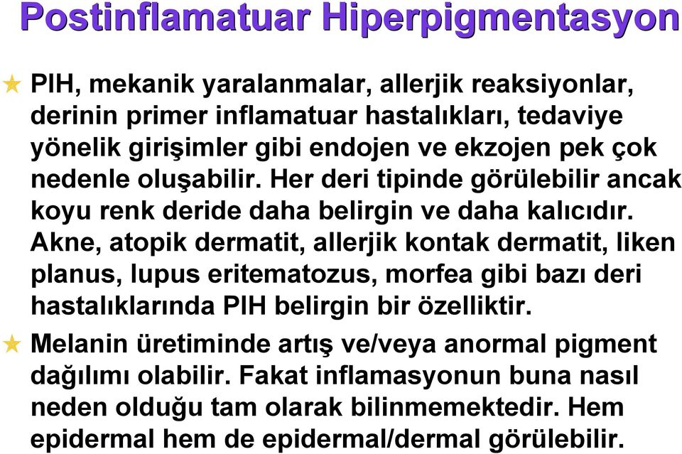 Akne, atopik dermatit, allerjik kontak dermatit, liken planus, lupus eritematozus, morfea gibi bazı deri hastalıklarında PIH belirgin bir özelliktir.