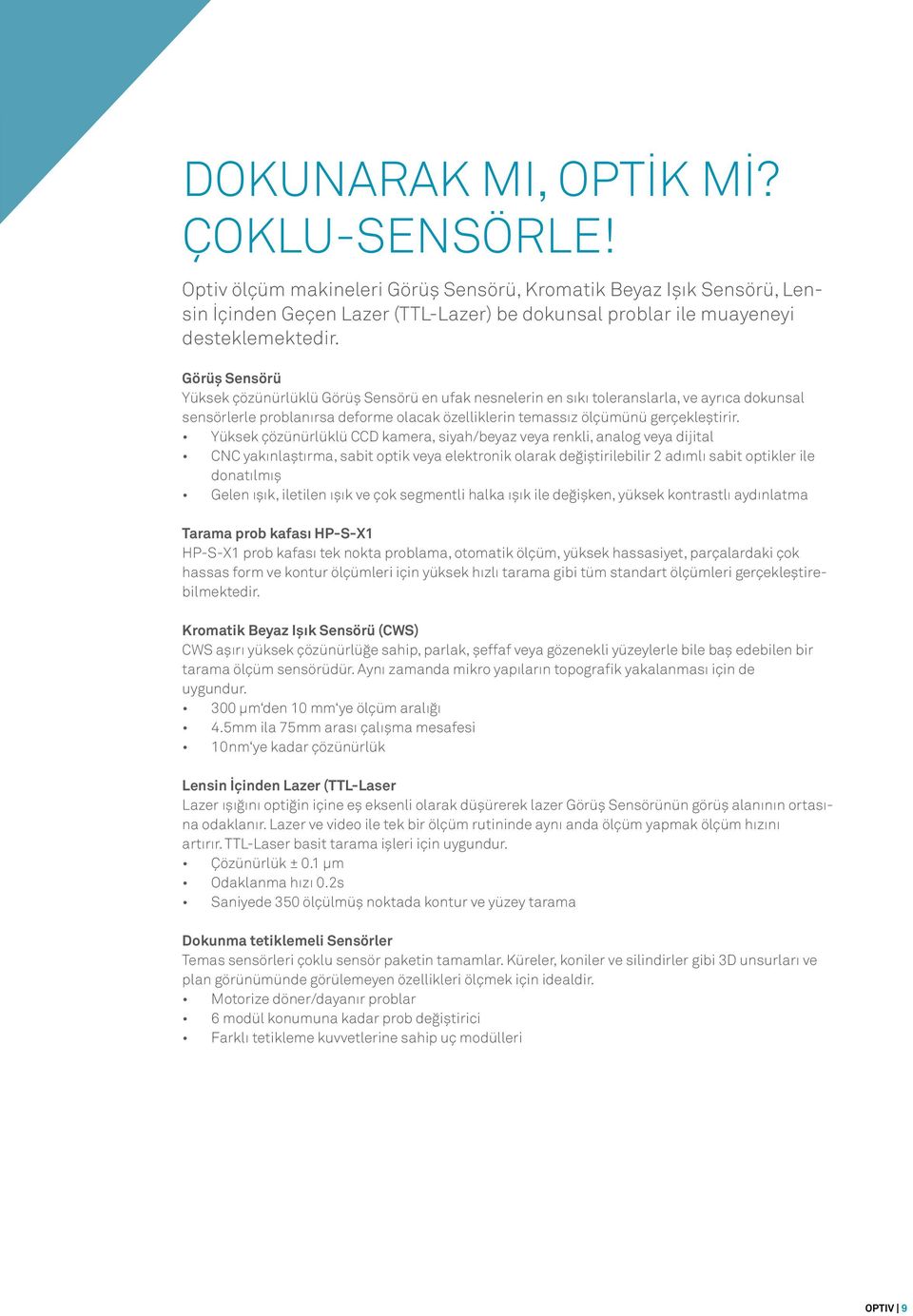 Yüksek çözünürlüklü CCD kamera, siyah/beyaz veya renkli, analog veya dijital CNC yakınlaştırma, sabit optik veya elektronik olarak değiştirilebilir 2 adımlı sabit optikler ile donatılmış Gelen ışık,