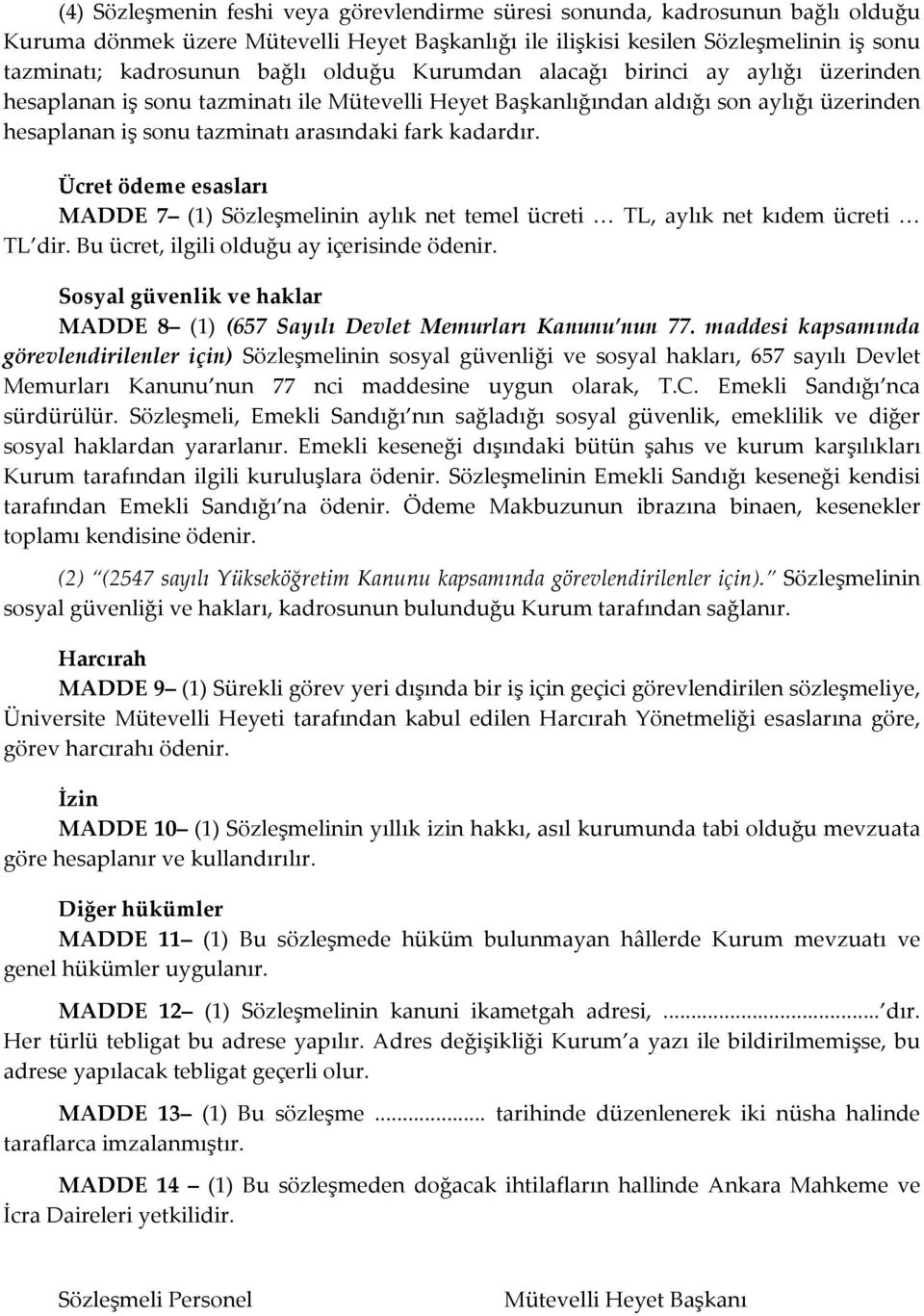 Ücret ödeme esasları MADDE 7 (1) Sözleşmelinin aylık net temel ücreti TL, aylık net kıdem ücreti TL dir. Bu ücret, ilgili olduğu ay içerisinde ödenir.