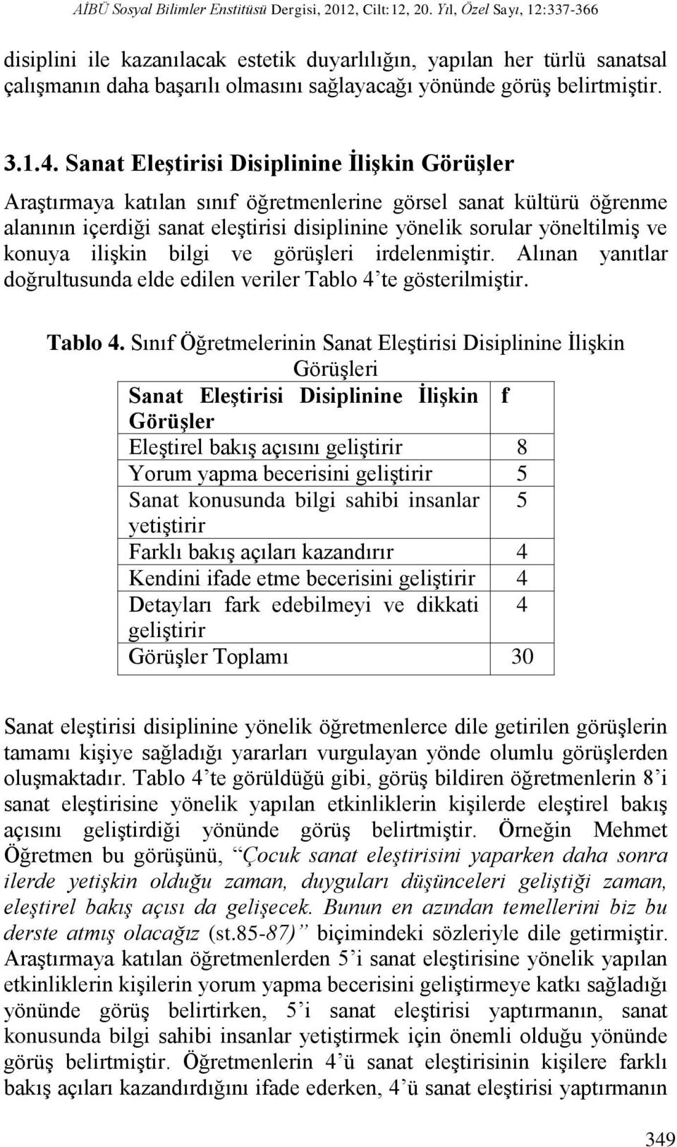 Sanat Eleştirisi Disiplinine İlişkin Görüşler Araştırmaya katılan sınıf öğretmenlerine görsel sanat kültürü öğrenme alanının içerdiği sanat eleştirisi disiplinine yönelik sorular yöneltilmiş ve