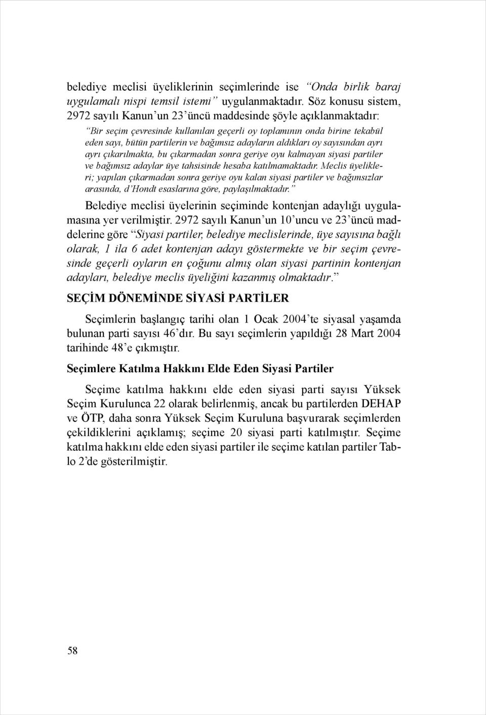 adayların aldıkları oy sayısından ayrı ayrı çıkarılmakta, bu çıkarmadan sonra geriye oyu kalmayan siyasi partiler ve bağımsız adaylar üye tahsisinde hesaba katılmamaktadır.