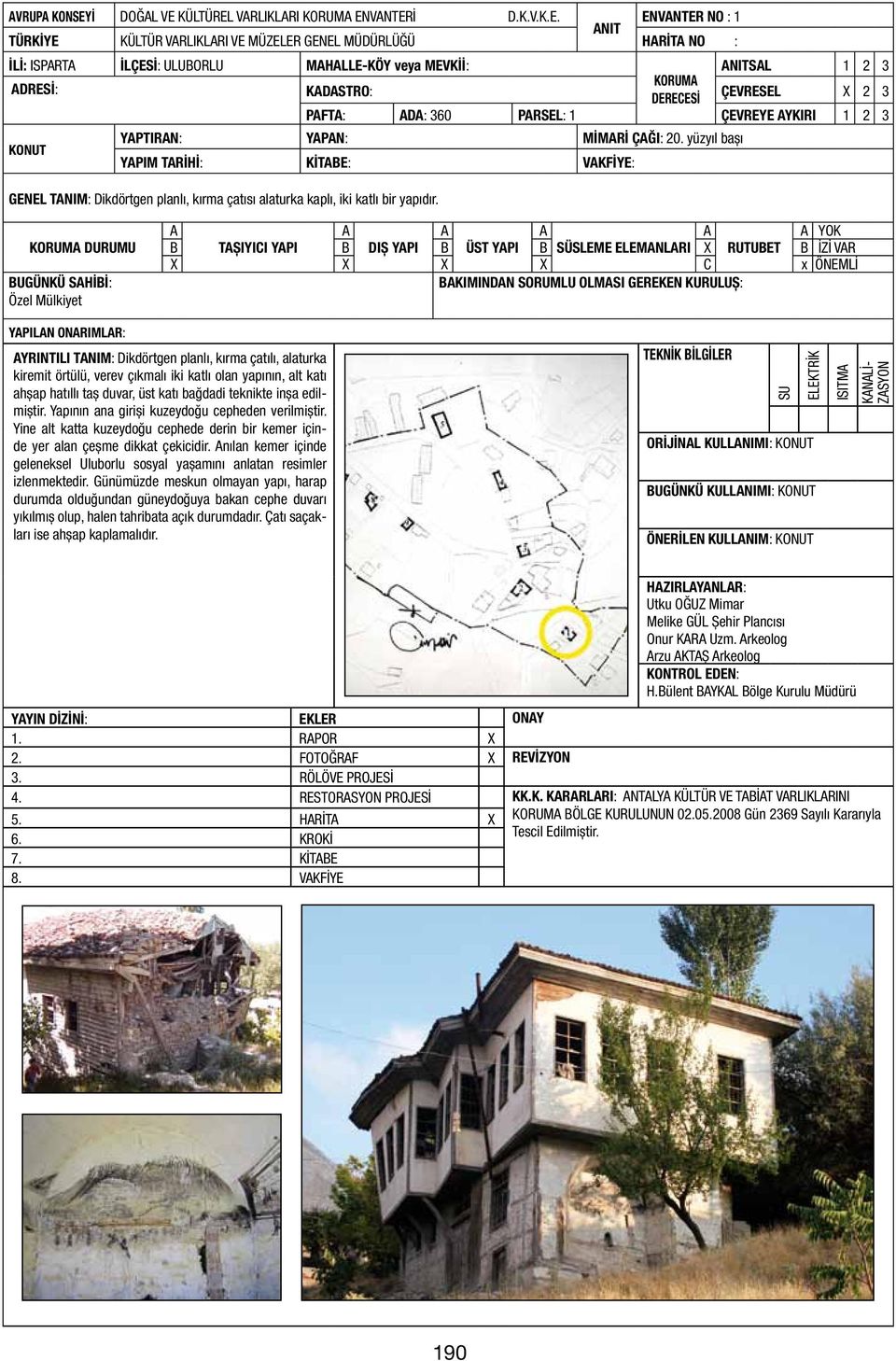 yüzyıl başı KONUT YPIM TRİHİ: KİTBE: VKFİYE: GENEL TNIM: Dikdörtgen planlı, kırma çatısı alaturka kaplı, iki katlı bir yapıdır.