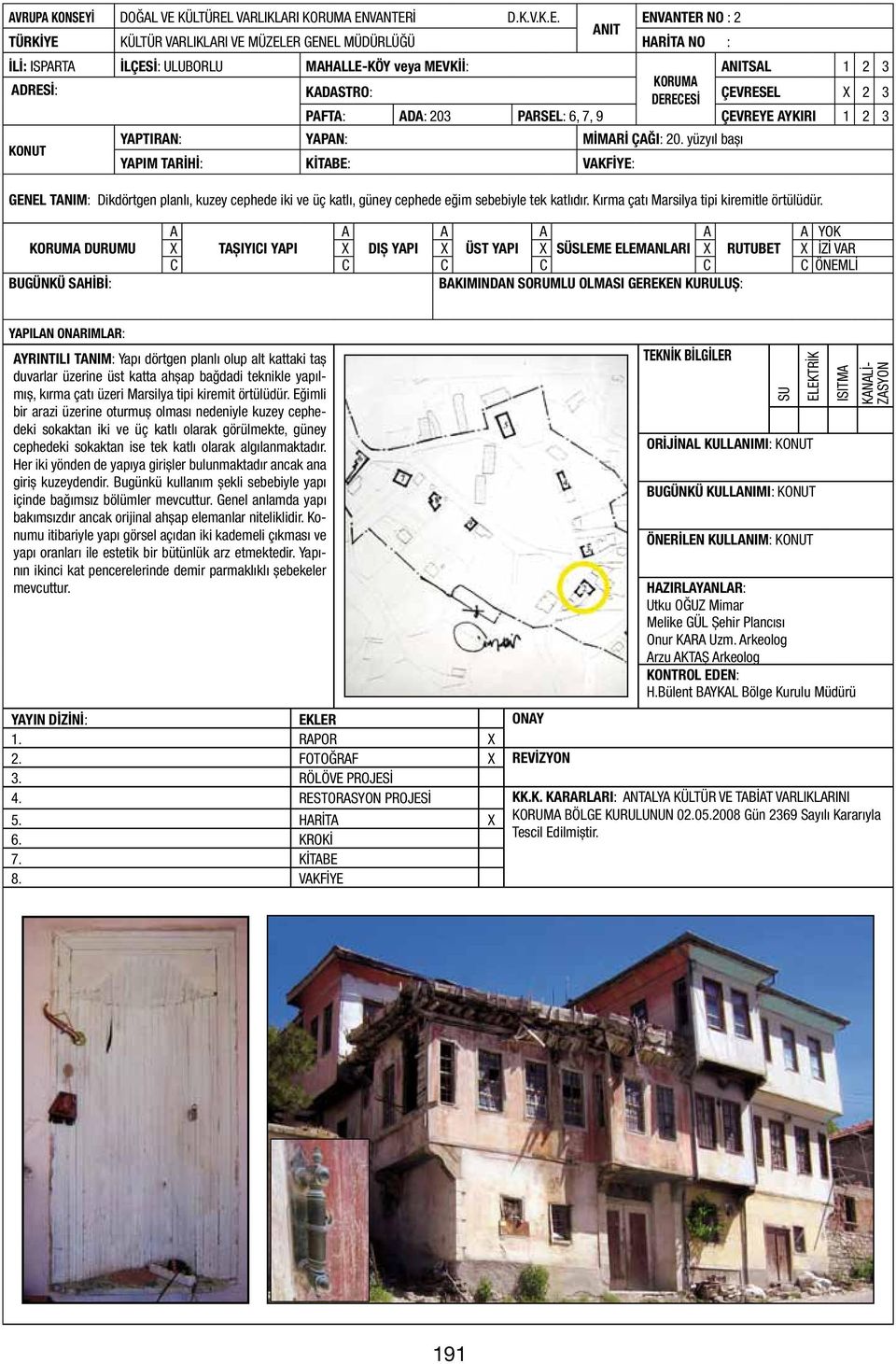 yüzyıl başı KONUT YPIM TRİHİ: KİTBE: VKFİYE: GENEL TNIM: Dikdörtgen planlı, kuzey cephede iki ve üç katlı, güney cephede eğim sebebiyle tek katlıdır. Kırma çatı Marsilya tipi kiremitle örtülüdür.