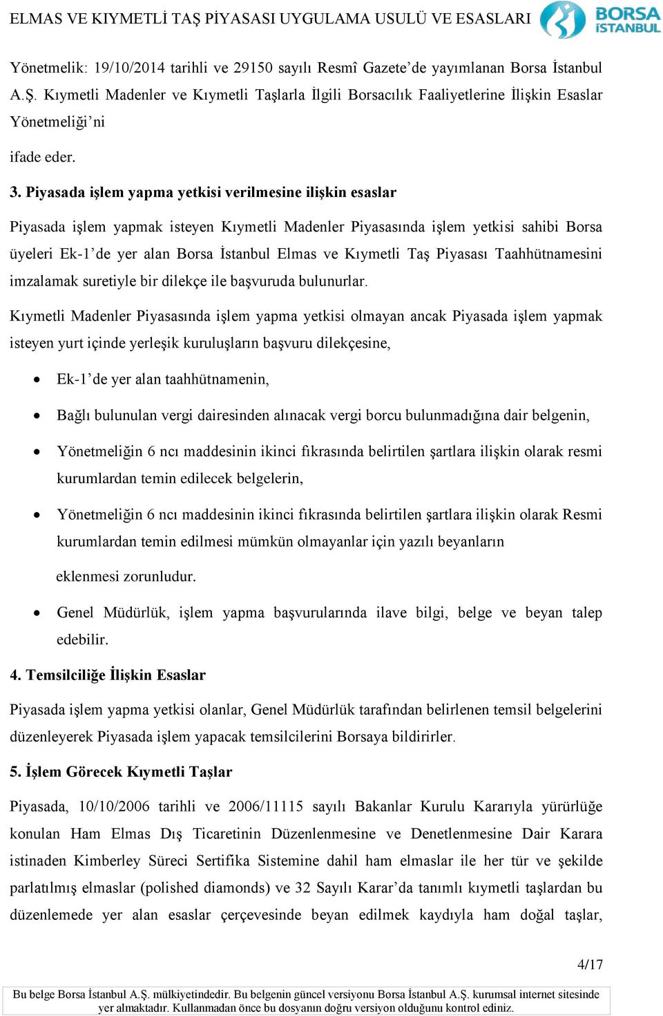 Piyasada işlem yapma yetkisi verilmesine ilişkin esaslar Piyasada işlem yapmak isteyen Kıymetli Madenler Piyasasında işlem yetkisi sahibi Borsa üyeleri Ek-1 de yer alan Borsa İstanbul Elmas ve