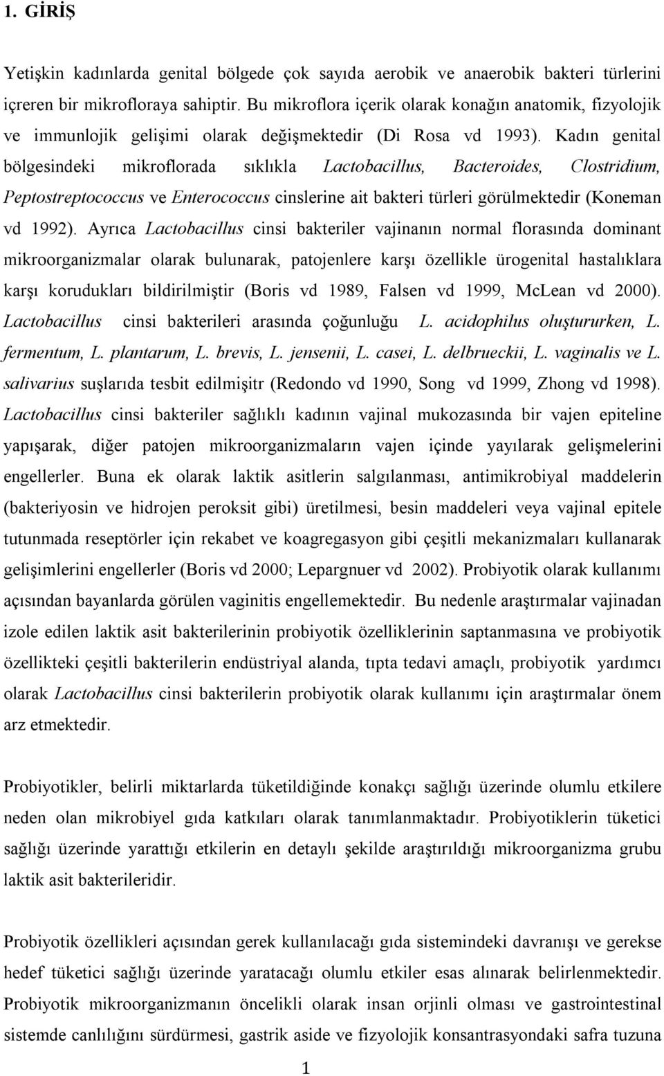 Kadın genital bölgesindeki mikroflorada sıklıkla Lactobacillus, Bacteroides, Clostridium, Peptostreptococcus ve Enterococcus cinslerine ait bakteri türleri görülmektedir (Koneman vd 1992).