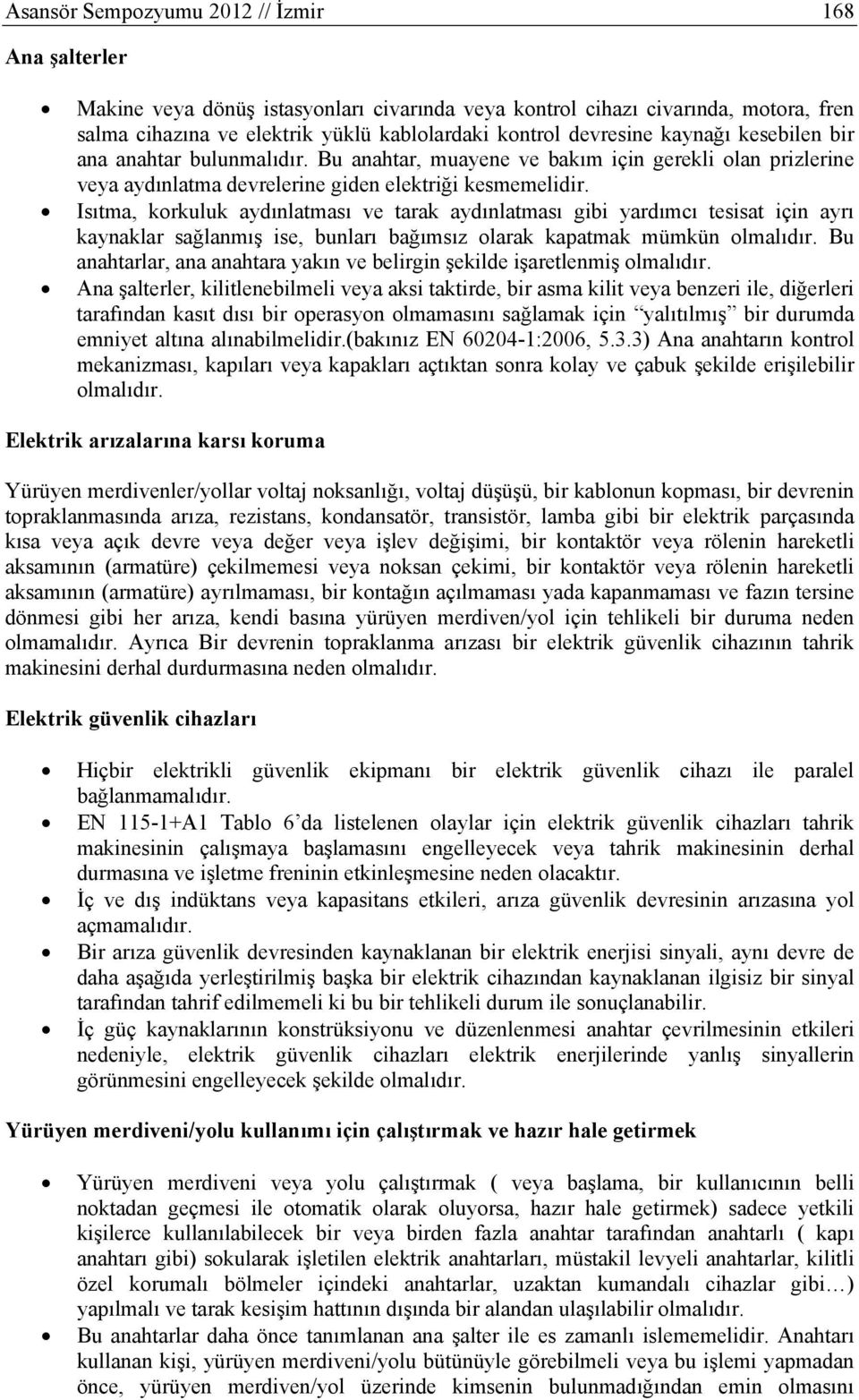 Isıtma, korkuluk aydınlatması ve tarak aydınlatması gibi yardımcı tesisat için ayrı kaynaklar sağlanmış ise, bunları bağımsız olarak kapatmak mümkün olmalıdır.