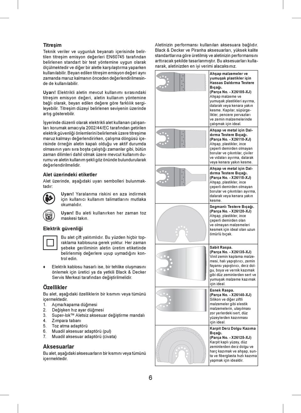 Elektrikli aletin mevcut kullanımı sırasındaki titreşim emisyon değeri, aletin kullanım yöntemine bağlı olarak, beyan edilen değere göre farklılık sergileyebilir.