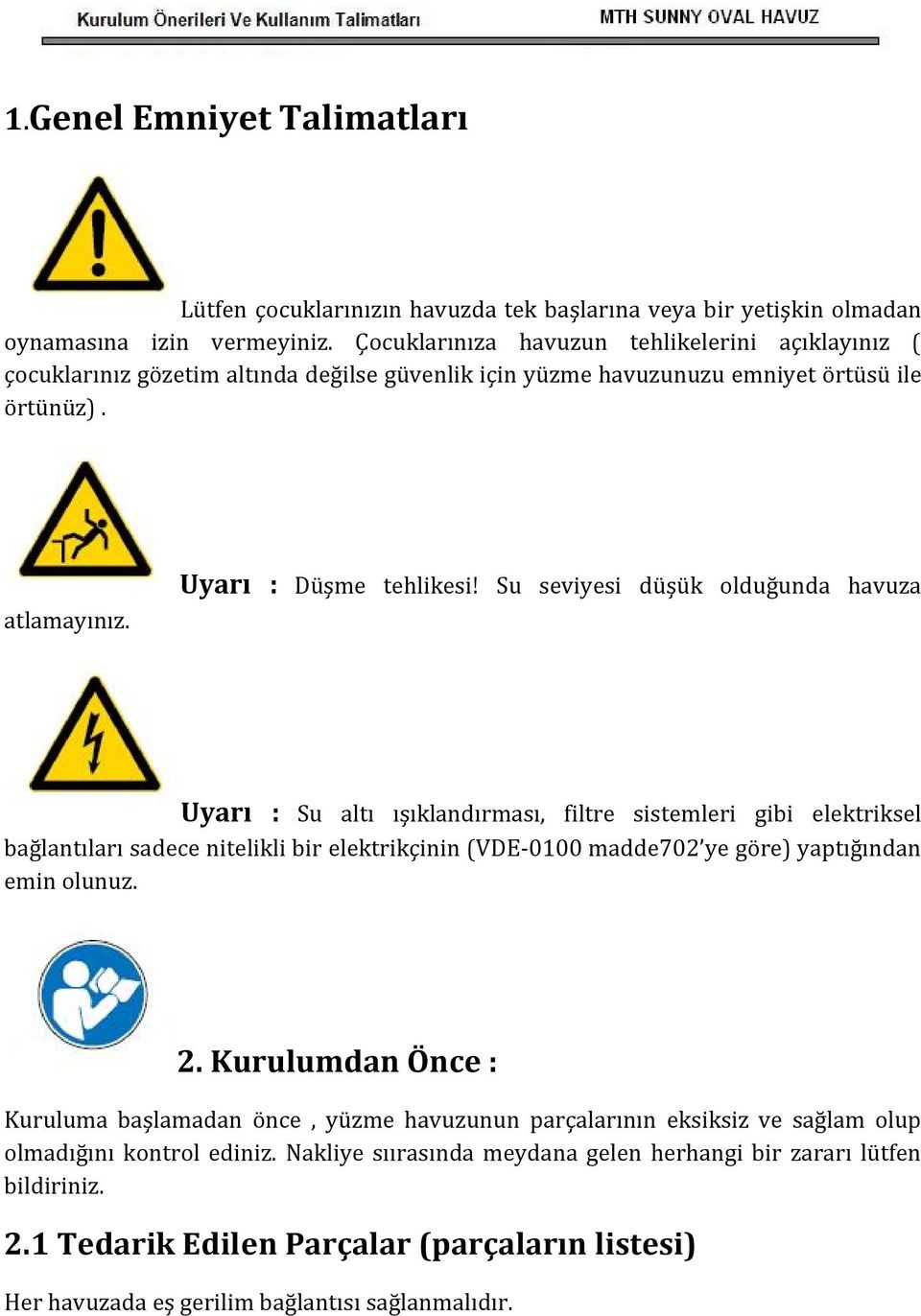 Su seviyesi düşük olduğunda havuza Uyarı : Su altı ışıklandırması, filtre sistemleri gibi elektriksel bağlantıları sadece nitelikli bir elektrikçinin (VDE-0100 madde702 ye göre) yaptığından emin