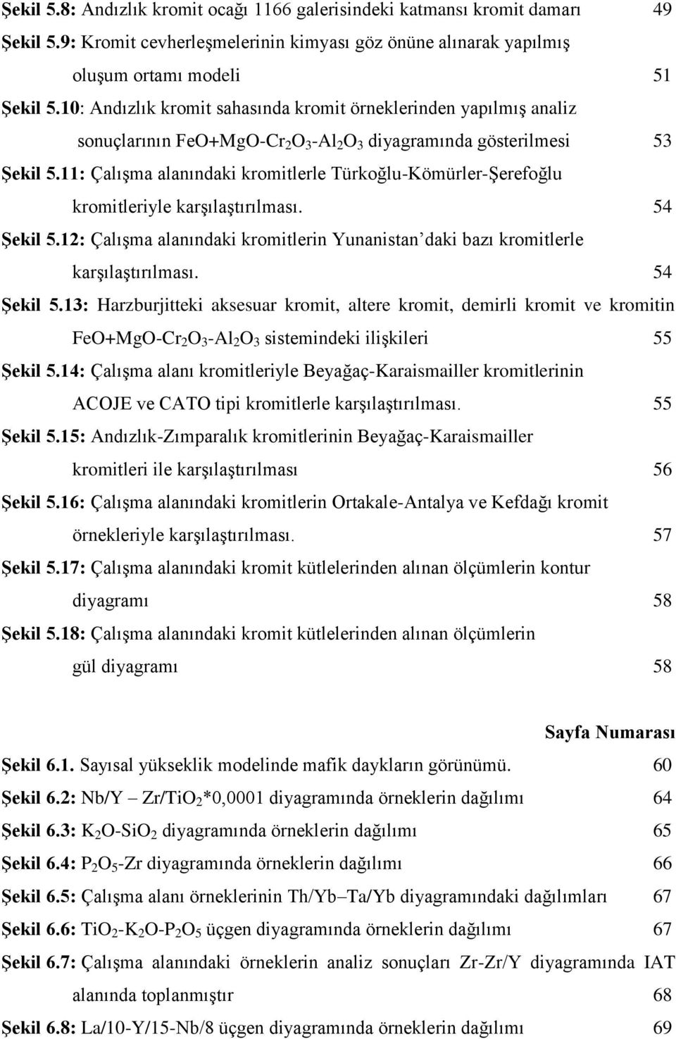 11: Çalışma alanındaki kromitlerle Türkoğlu-Kömürler-Şerefoğlu kromitleriyle karşılaştırılması. 54 Şekil 5.12: Çalışma alanındaki kromitlerin Yunanistan daki bazı kromitlerle karşılaştırılması.