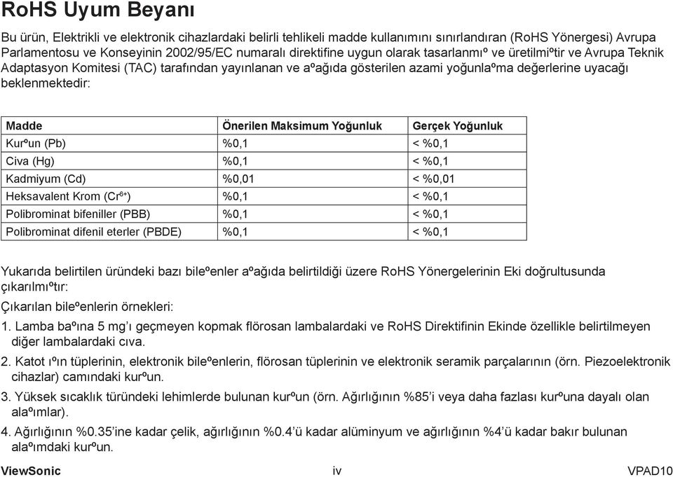 Maksimum Yoğunluk Gerçek Yoğunluk Kurºun (Pb) %0,1 < %0,1 Civa (Hg) %0,1 < %0,1 Kadmiyum (Cd) %0,01 < %0,01 Heksavalent Krom (Cr 6+ ) %0,1 < %0,1 Polibrominat bifeniller (PBB) %0,1 < %0,1