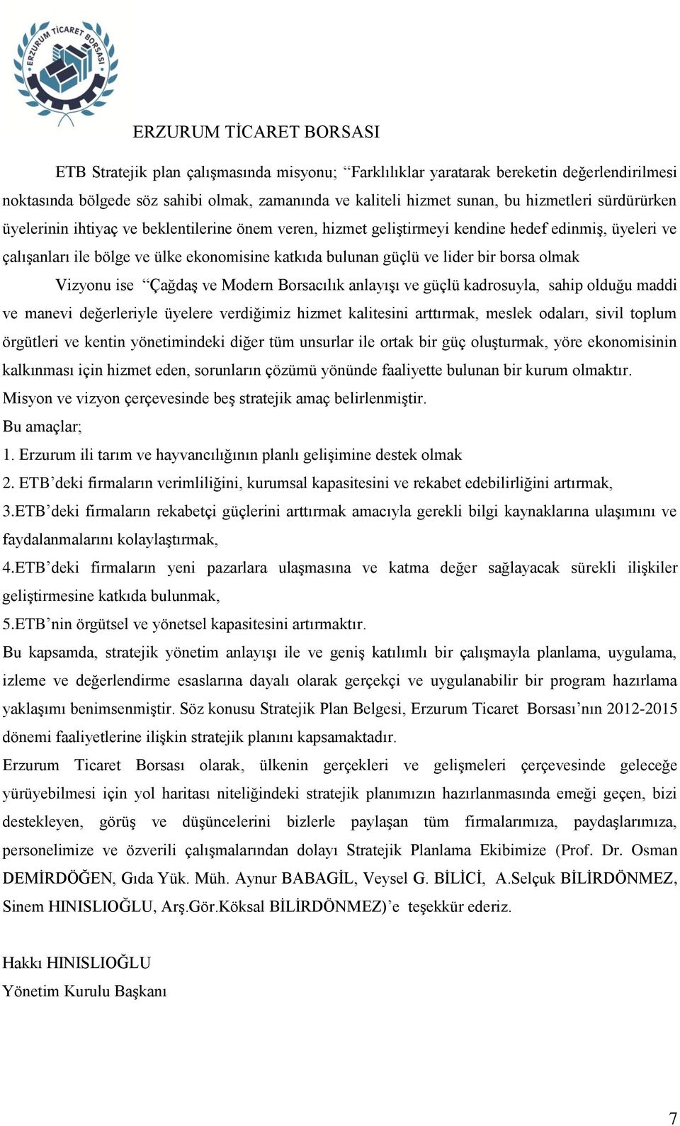 ise Çağdaş ve Modern Borsacılık anlayışı ve güçlü kadrosuyla, sahip olduğu maddi ve manevi değerleriyle üyelere verdiğimiz hizmet kalitesini arttırmak, meslek odaları, sivil toplum örgütleri ve