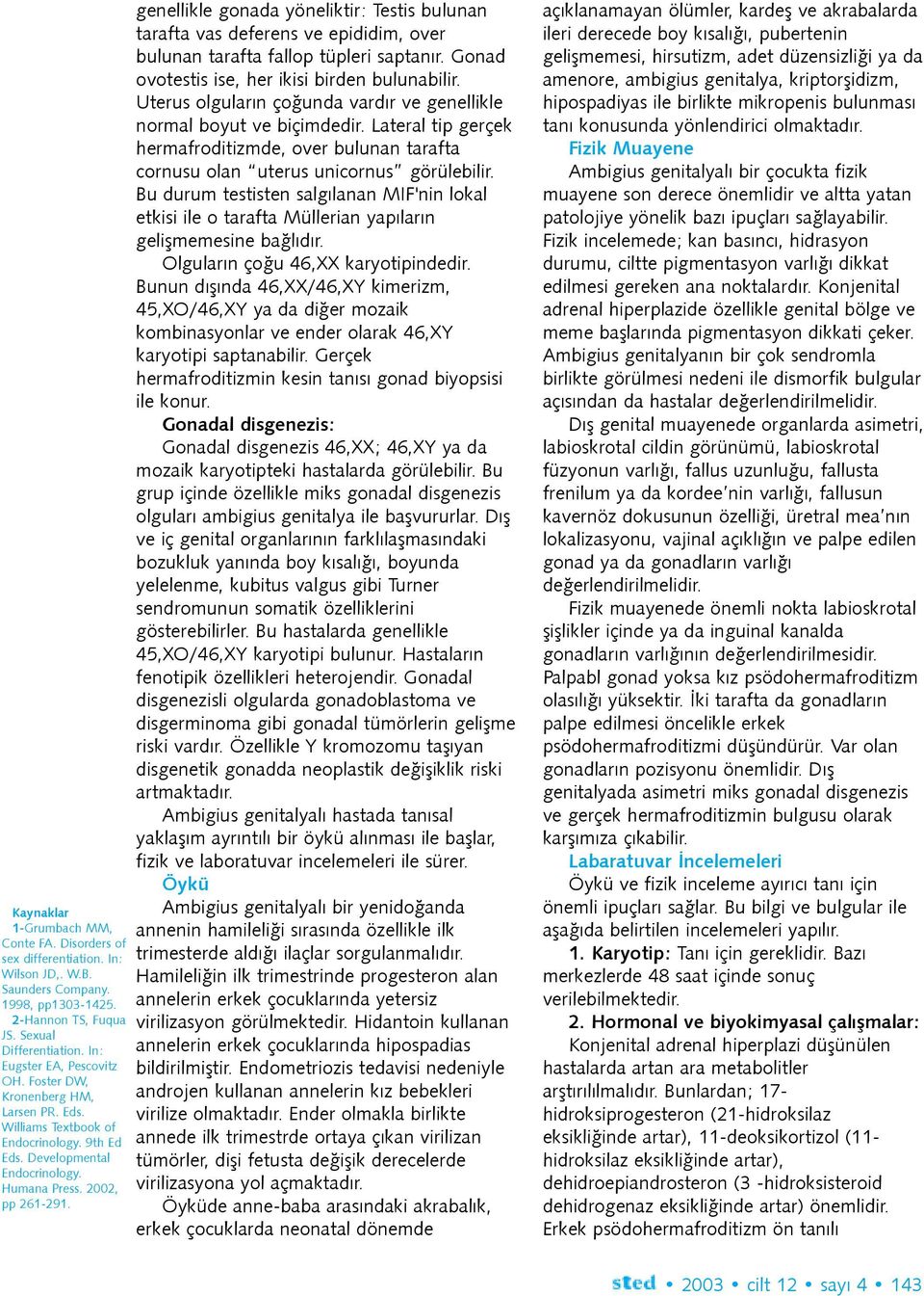 genellikle gonada yöneliktir: Testis bulunan tarafta vas deferens ve epididim, over bulunan tarafta fallop tüpleri saptanýr. Gonad ovotestis ise, her ikisi birden bulunabilir.