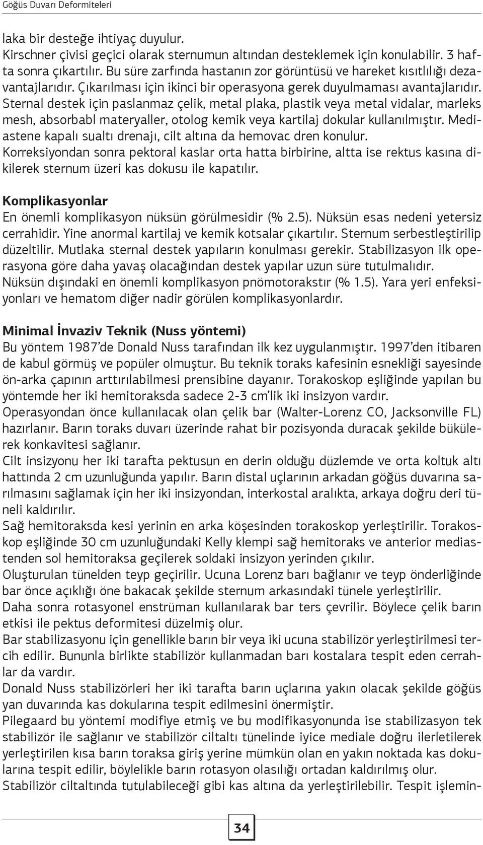 Sternal destek için paslanmaz çelik, metal plaka, plastik veya metal vidalar, marleks mesh, absorbabl materyaller, otolog kemik veya kartilaj dokular kullanılmıştır.