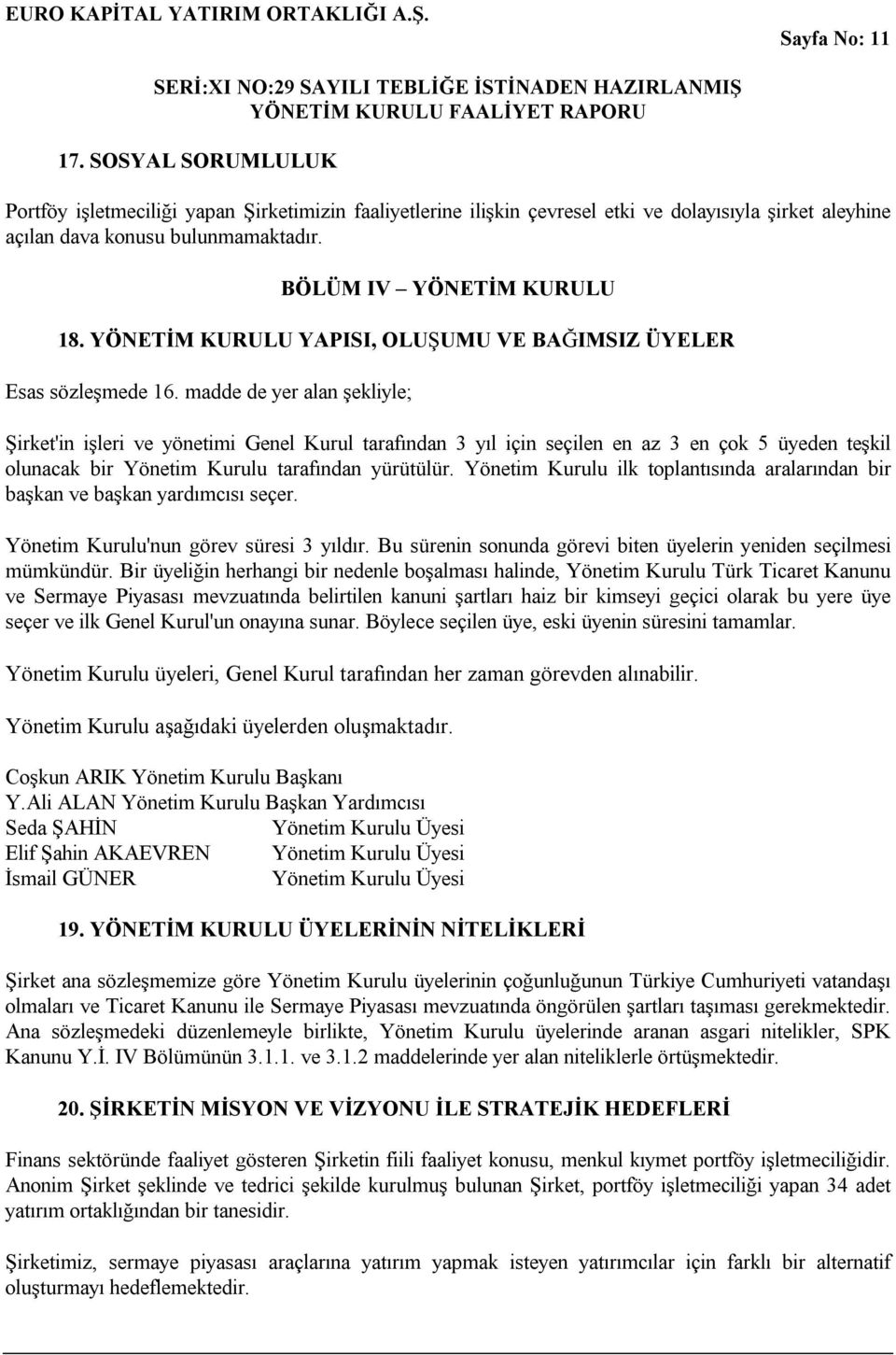 madde de yer alan şekliyle; Şirket'in işleri ve yönetimi Genel Kurul tarafından 3 yıl için seçilen en az 3 en çok 5 üyeden teşkil olunacak bir Yönetim Kurulu tarafından yürütülür.