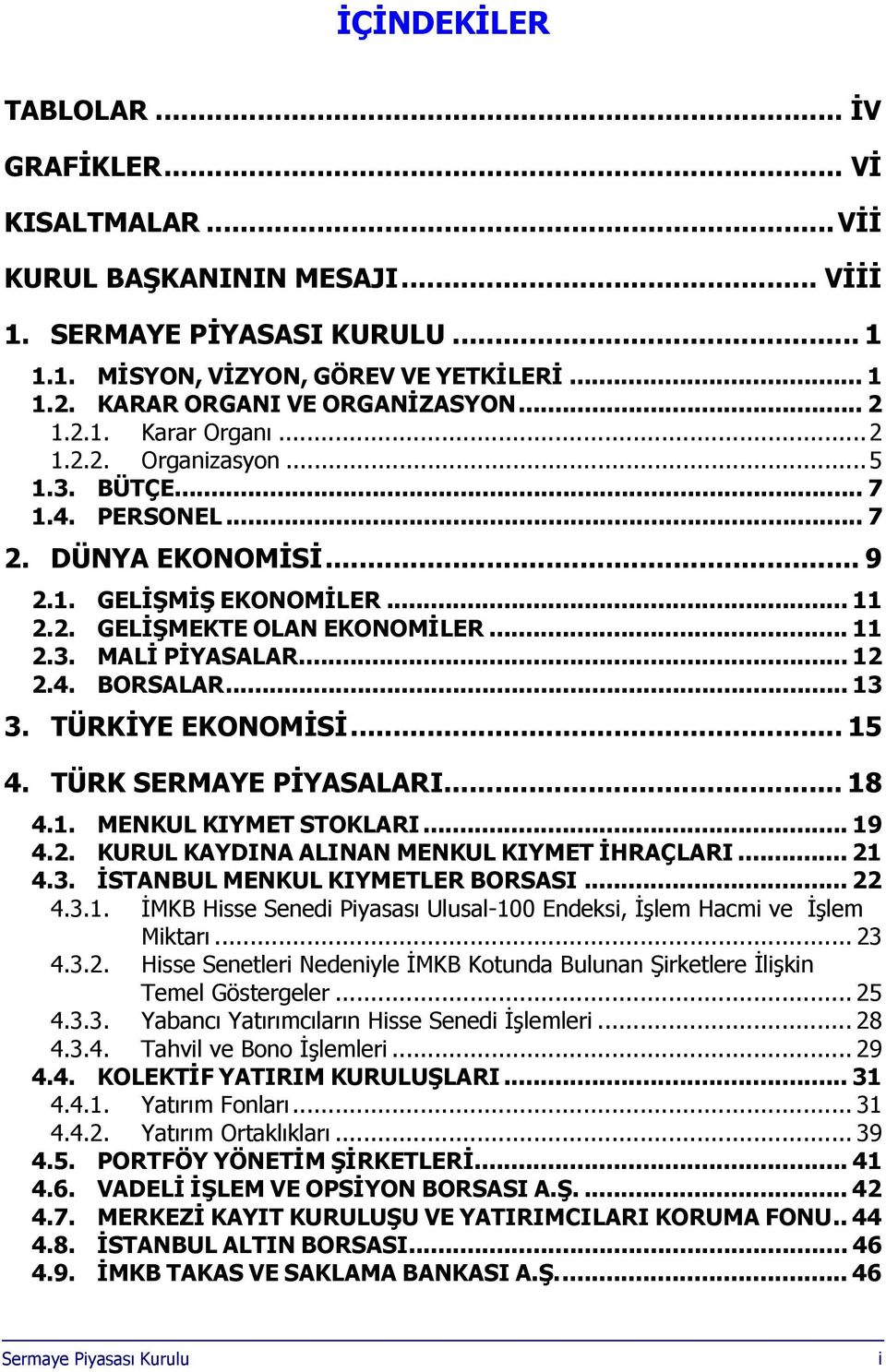 .. 11 2.3. MALİ PİYASALAR... 12 2.4. BORSALAR... 13 3. TÜRKİYE EKONOMİSİ... 15 4. TÜRK SERMAYE PİYASALARI... 18 4.1. MENKUL KIYMET STOKLARI... 19 4.2. KURUL KAYDINA ALINAN MENKUL KIYMET İHRAÇLARI.