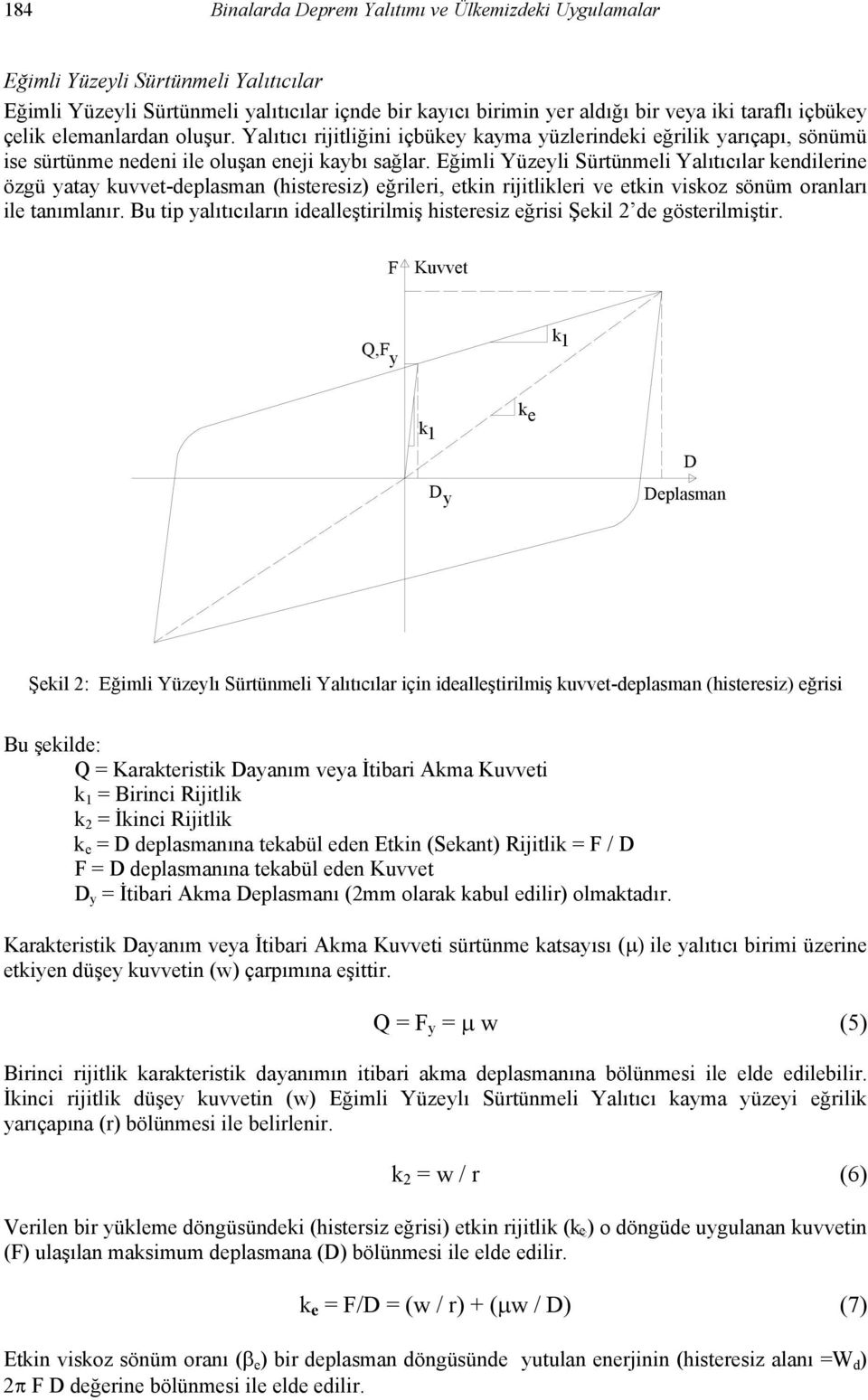 Eğimli Yüzeyli Sürtünmeli Yalıtıcılar kendilerine özgü yatay kuvvet-deplasman (histeresiz) eğrileri, etkin rijitlikleri ve etkin viskoz sönüm oranları ile tanımlanır.