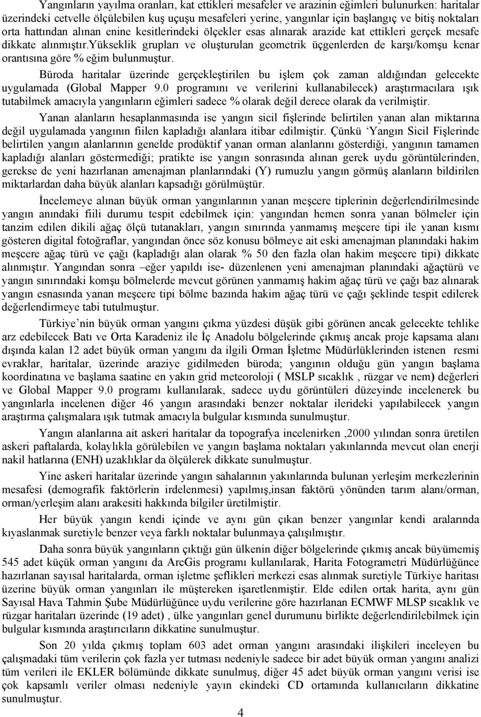 yükseklik grupları ve oluşturulan geometrik üçgenlerden de karşı/komşu kenar orantısına göre % eğim bulunmuştur.