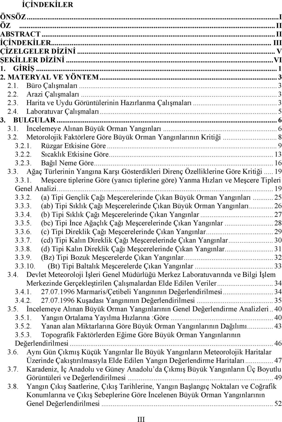 .. 8 3.2.1. Rüzgar Etkisine Göre... 9 3.2.2. Sıcaklık Etkisine Göre... 13 3.2.3. Bağıl Neme Göre... 16 3.3. Ağaç Türlerinin Yangına Karşı Gösterdikleri Direnç Özelliklerine Göre Kritiği... 19 3.3.1. Meşcere tiplerine Göre (yanıcı tiplerine göre) Yanma Hızları ve Meşcere Tipleri Genel Analizi.